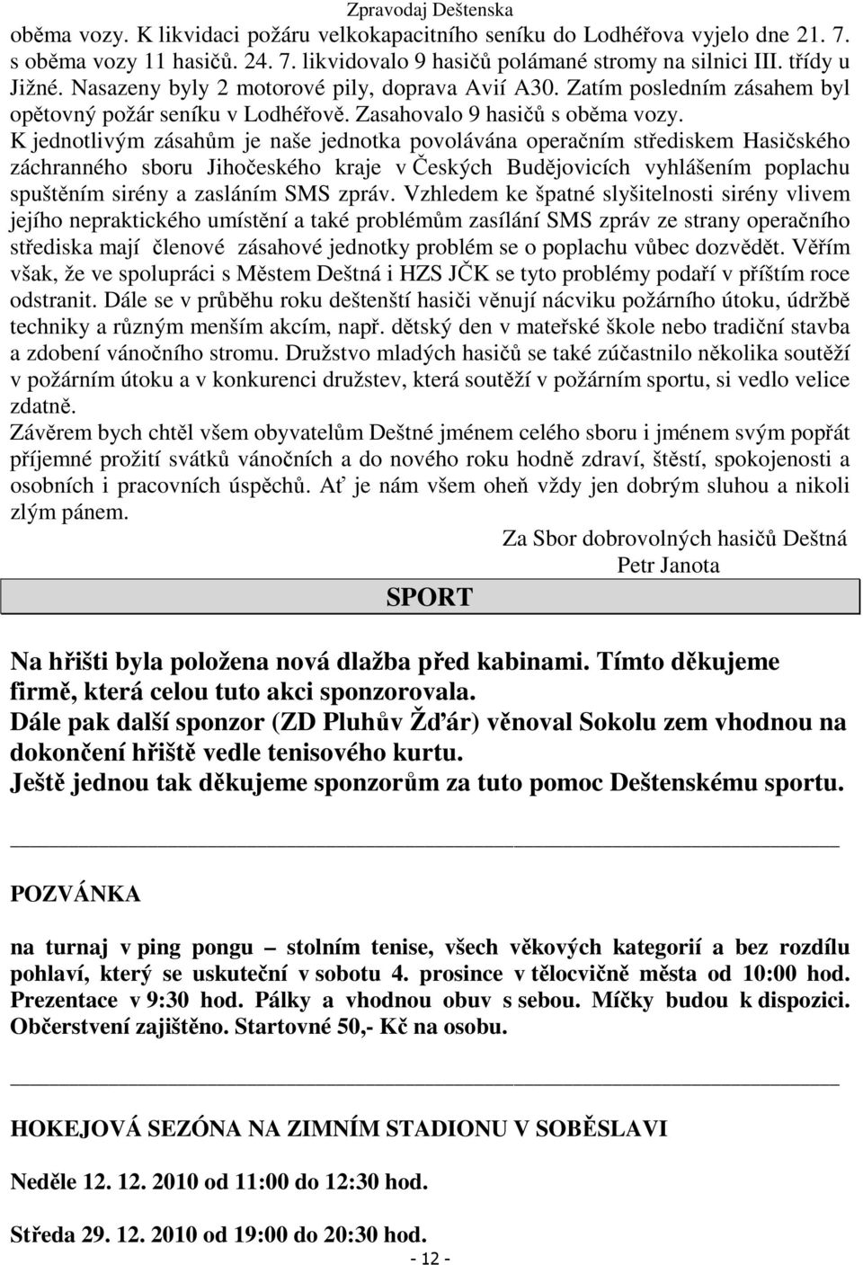 K jednotlivým zásahům je naše jednotka povolávána operačním střediskem Hasičského záchranného sboru Jihočeského kraje v Českých Budějovicích vyhlášením poplachu spuštěním sirény a zasláním SMS zpráv.