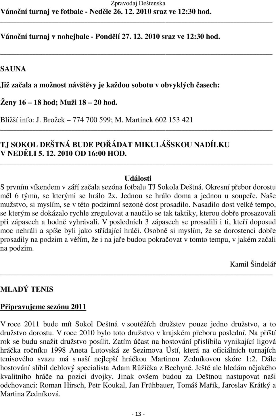 Události S prvním víkendem v září začala sezóna fotbalu TJ Sokola Deštná. Okresní přebor dorostu měl 6 týmů, se kterými se hrálo 2x. Jednou se hrálo doma a jednou u soupeře.