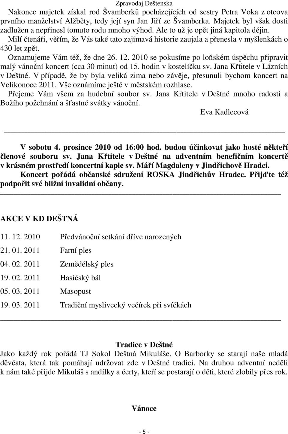 Milí čtenáři, věřím, že Vás také tato zajímavá historie zaujala a přenesla v myšlenkách o 430 let zpět. Oznamujeme Vám též, že dne 26. 12.