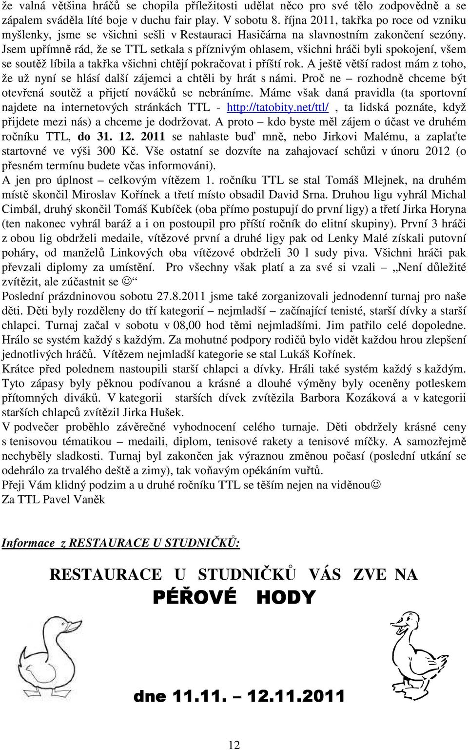 Jsem upřímně rád, že se TTL setkala s příznivým ohlasem, všichni hráči byli spokojení, všem se soutěž líbila a takřka všichni chtějí pokračovat i příští rok.