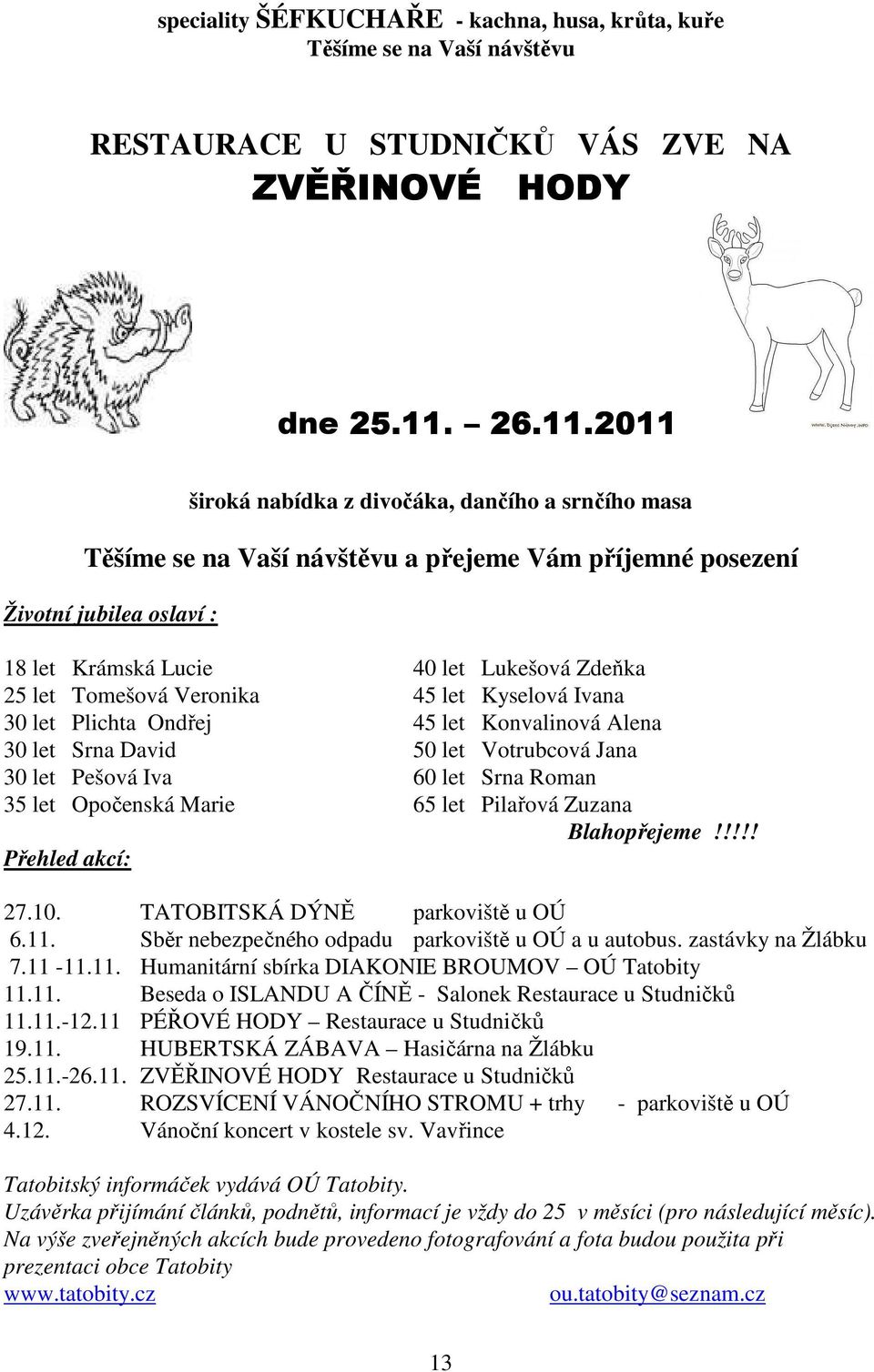 2011 široká nabídka z divočáka, dančího a srnčího masa Těšíme se na Vaší návštěvu a přejeme Vám příjemné posezení Životní jubilea oslaví : 18 let Krámská Lucie 40 let Lukešová Zdeňka 25 let Tomešová