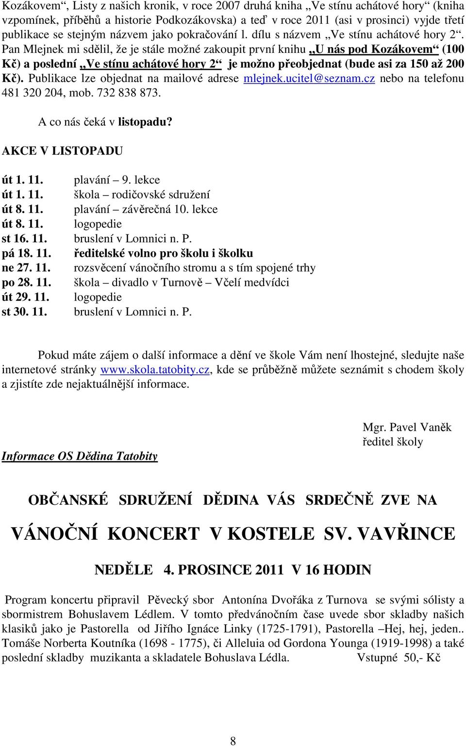 Pan Mlejnek mi sdělil, že je stále možné zakoupit první knihu U nás pod Kozákovem (100 Kč) a poslední Ve stínu achátové hory 2 je možno přeobjednat (bude asi za 150 až 200 Kč).