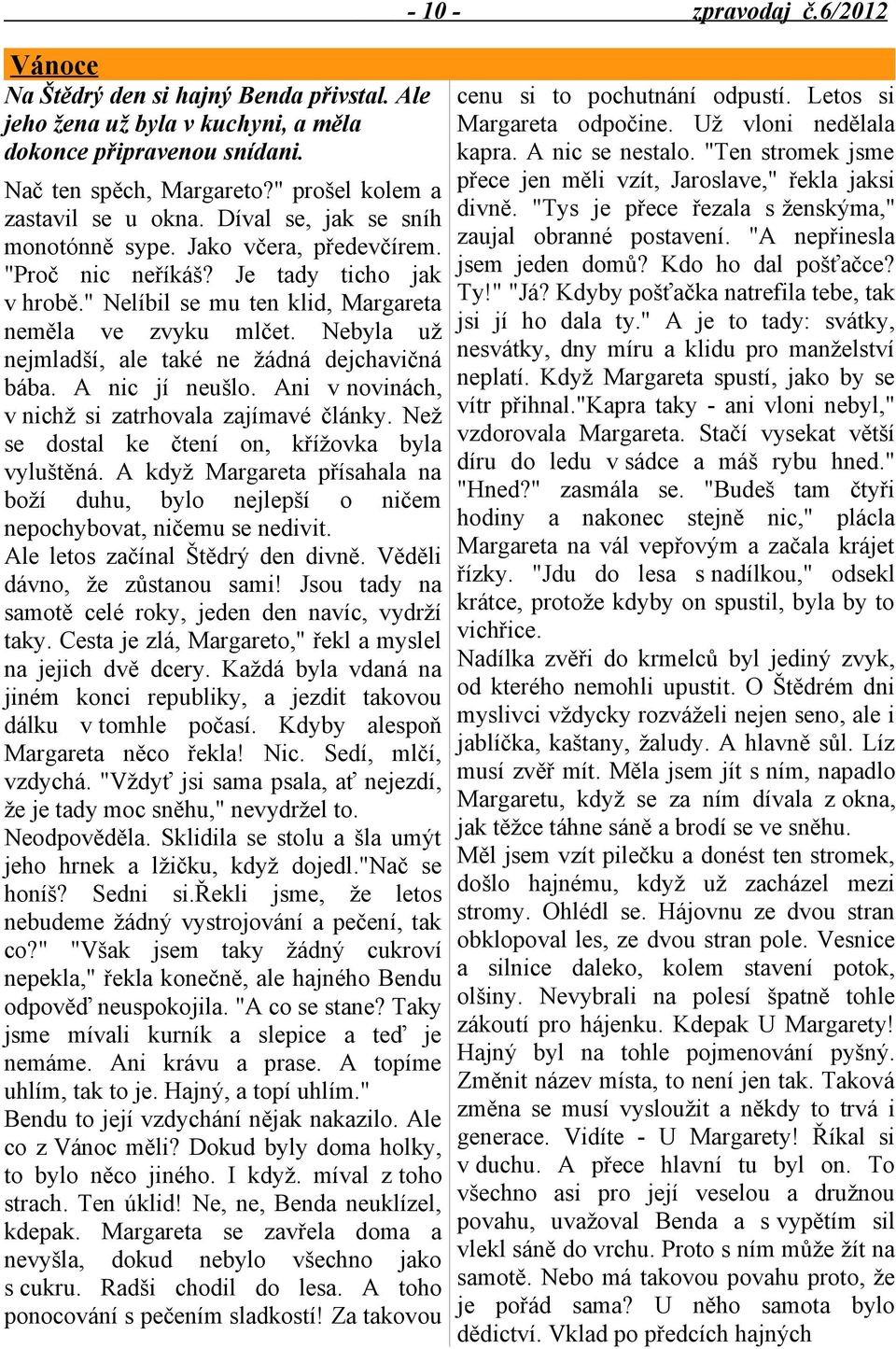 Nebyla už nejmladší, ale také ne žádná dejchavičná bába. A nic jí neušlo. Ani v novinách, v nichž si zatrhovala zajímavé články. Než se dostal ke čtení on, křížovka byla vyluštěná.