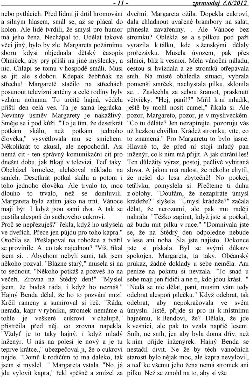 Kdepak žebřiňák na střechu! Margaretě stačilo na střechách posunout televizní antény a celé rodiny byly vzhůru nohama. To určitě hajná, věděla příští den celá ves. Ta je samá legrácka.