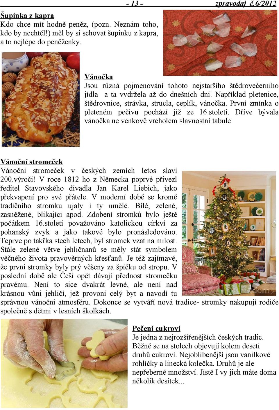 První zmínka o pleteném pečivu pochází již ze 16.století. Dříve bývala vánočka ne venkově vrcholem slavnostní tabule. Vánoční stromeček Vánoční stromeček v českých zemích letos slaví 200.výročí!
