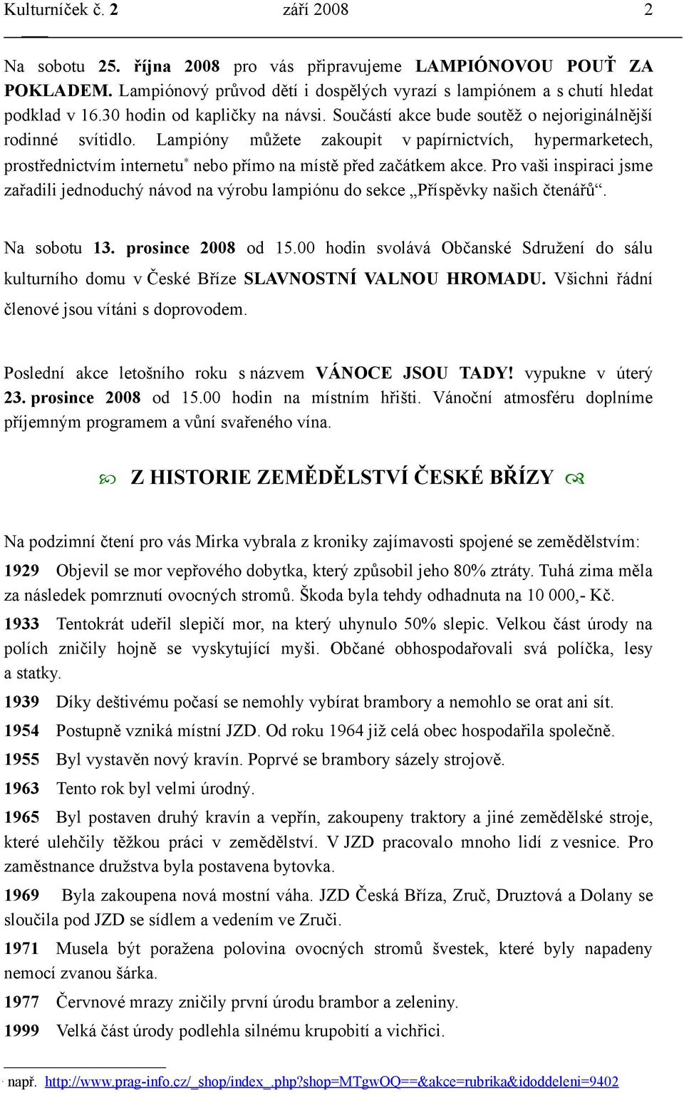 Lampióny můžete zakoupit v papírnictvích, hypermarketech, prostřednictvím internetu nebo přímo na místě před začátkem akce.