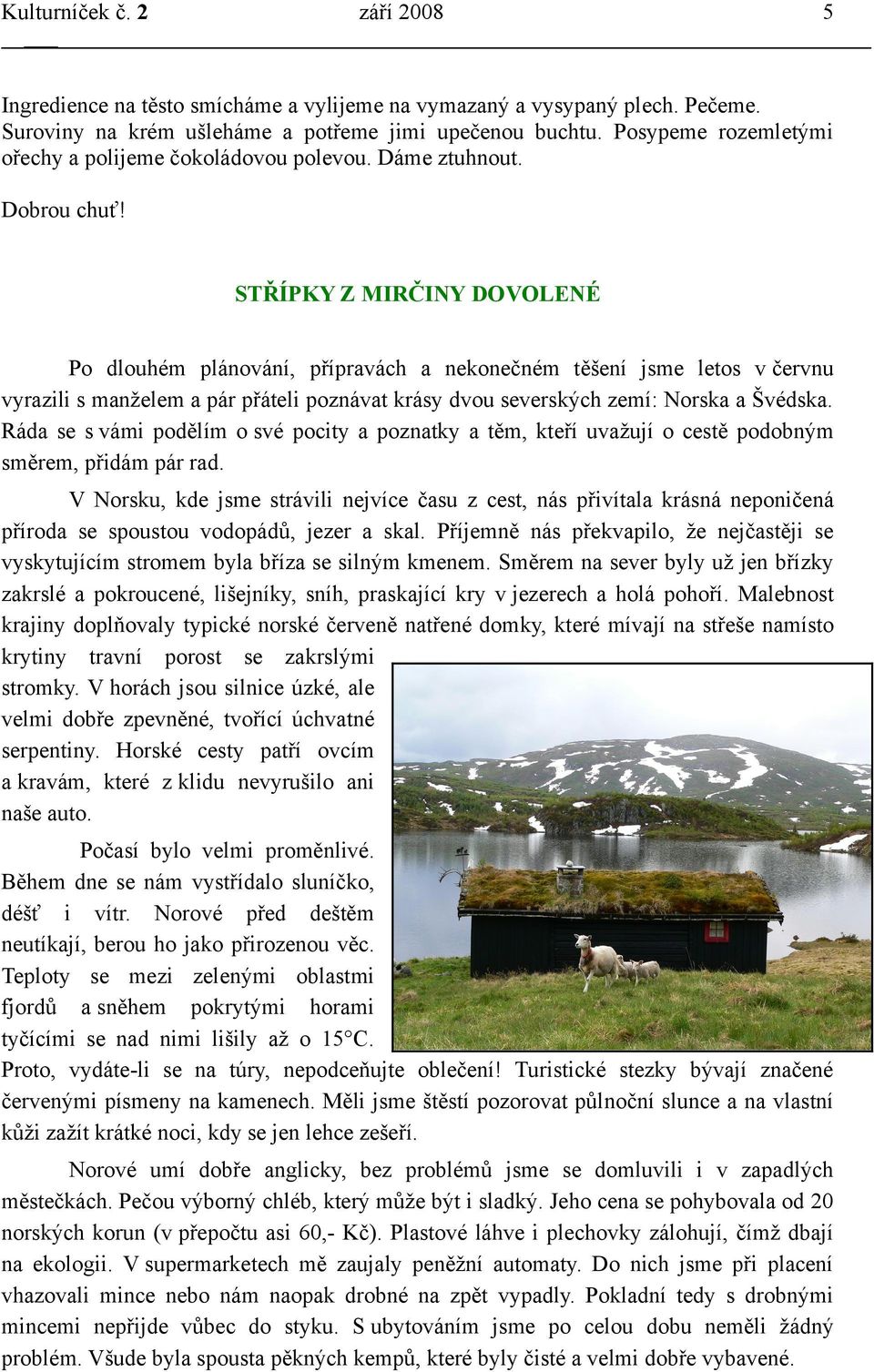 STŘÍPKY Z MIRČINY DOVOLENÉ Po dlouhém plánování, přípravách a nekonečném těšení jsme letos v červnu vyrazili s manželem a pár přáteli poznávat krásy dvou severských zemí: Norska a Švédska.