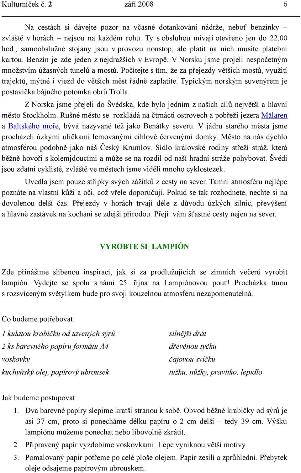 V Norsku jsme projeli nespočetným množstvím úžasných tunelů a mostů. Počítejte s tím, že za přejezdy větších mostů, využití trajektů, mýtné i vjezd do větších měst řádně zaplatíte.