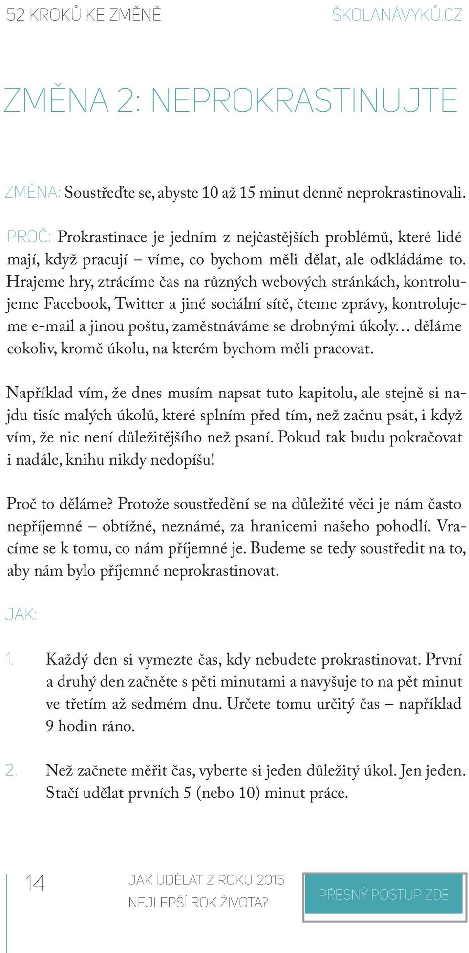 Hrajeme hry, ztrácíme čas na různých webových stránkách, kontrolujeme Facebook, Twitter a jiné sociální sítě, čteme zprávy, kontrolujeme e-mail a jinou poštu, zaměstnáváme se drobnými úkoly děláme