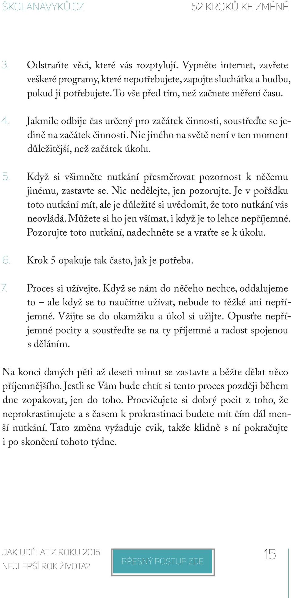 Nic jiného na světě není v ten moment důležitější, než začátek úkolu. 5. Když si všimněte nutkání přesměrovat pozornost k něčemu jinému, zastavte se. Nic nedělejte, jen pozorujte.