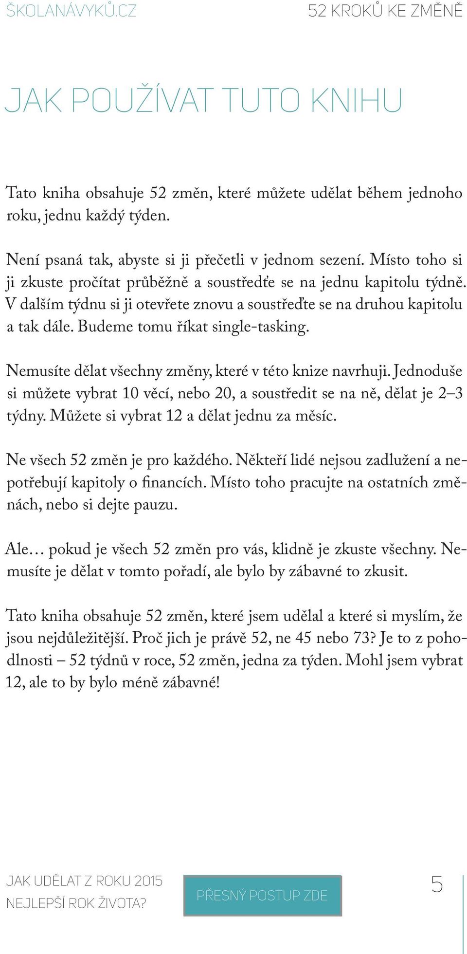 Nemusíte dělat všechny změny, které v této knize navrhuji. Jednoduše si můžete vybrat 10 věcí, nebo 20, a soustředit se na ně, dělat je 2 3 týdny. Můžete si vybrat 12 a dělat jednu za měsíc.