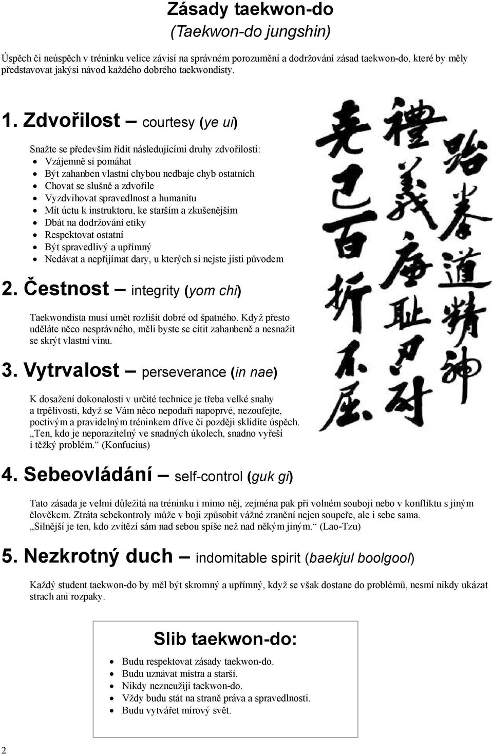 Zdvořilost courtesy (ye ui) Snažte se především řídit následujícími druhy zdvořilosti: Vzájemně si pomáhat Být zahanben vlastní chybou nedbaje chyb ostatních Chovat se slušně a zdvořile Vyzdvihovat