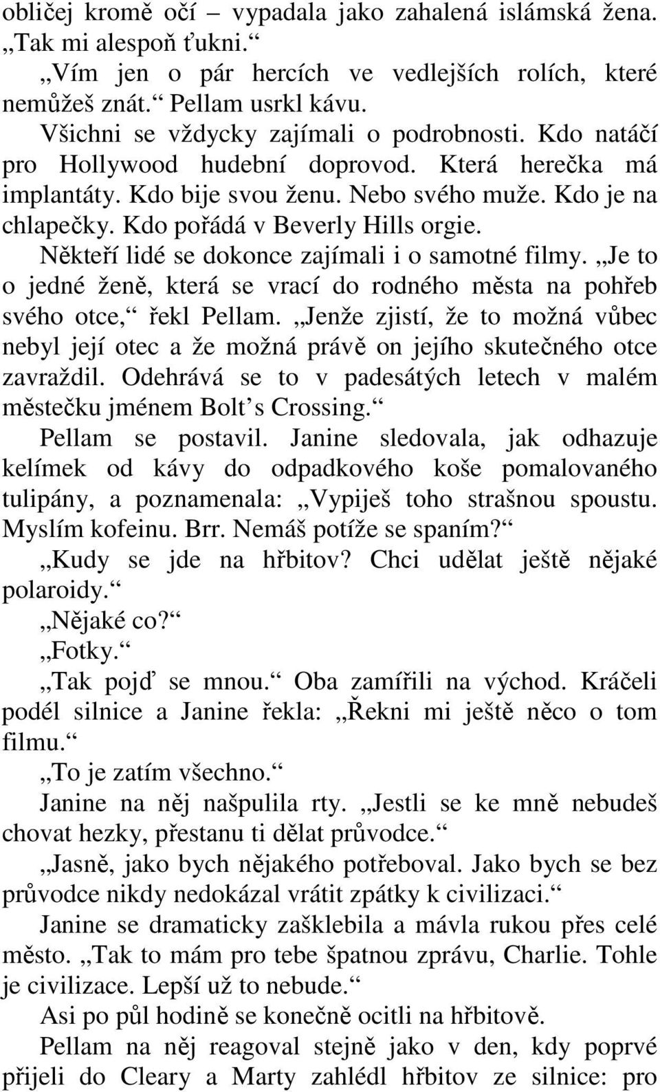 Kdo pořádá v Beverly Hills orgie. Někteří lidé se dokonce zajímali i o samotné filmy. Je to o jedné ženě, která se vrací do rodného města na pohřeb svého otce, řekl Pellam.