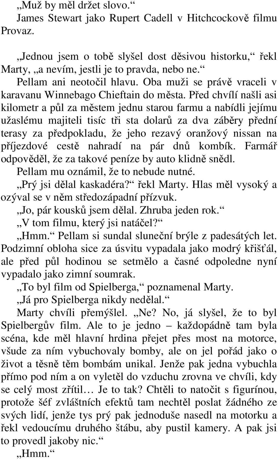 Před chvílí našli asi kilometr a půl za městem jednu starou farmu a nabídli jejímu užaslému majiteli tisíc tři sta dolarů za dva záběry přední terasy za předpokladu, že jeho rezavý oranžový nissan na