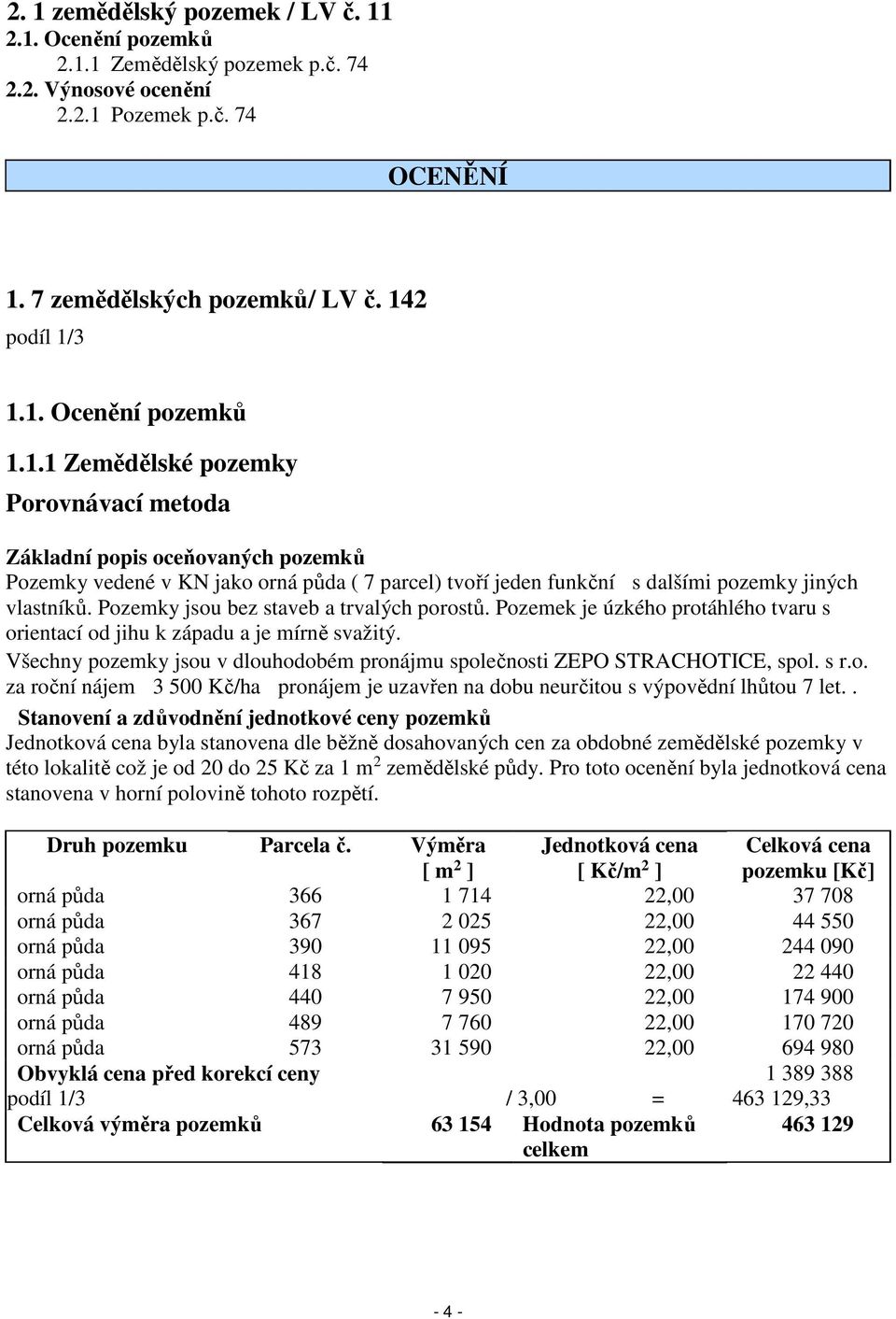 Pozemky jsou bez staveb a trvalých porostů. Pozemek je úzkého protáhlého tvaru s orientací od jihu k západu a je mírně svažitý.