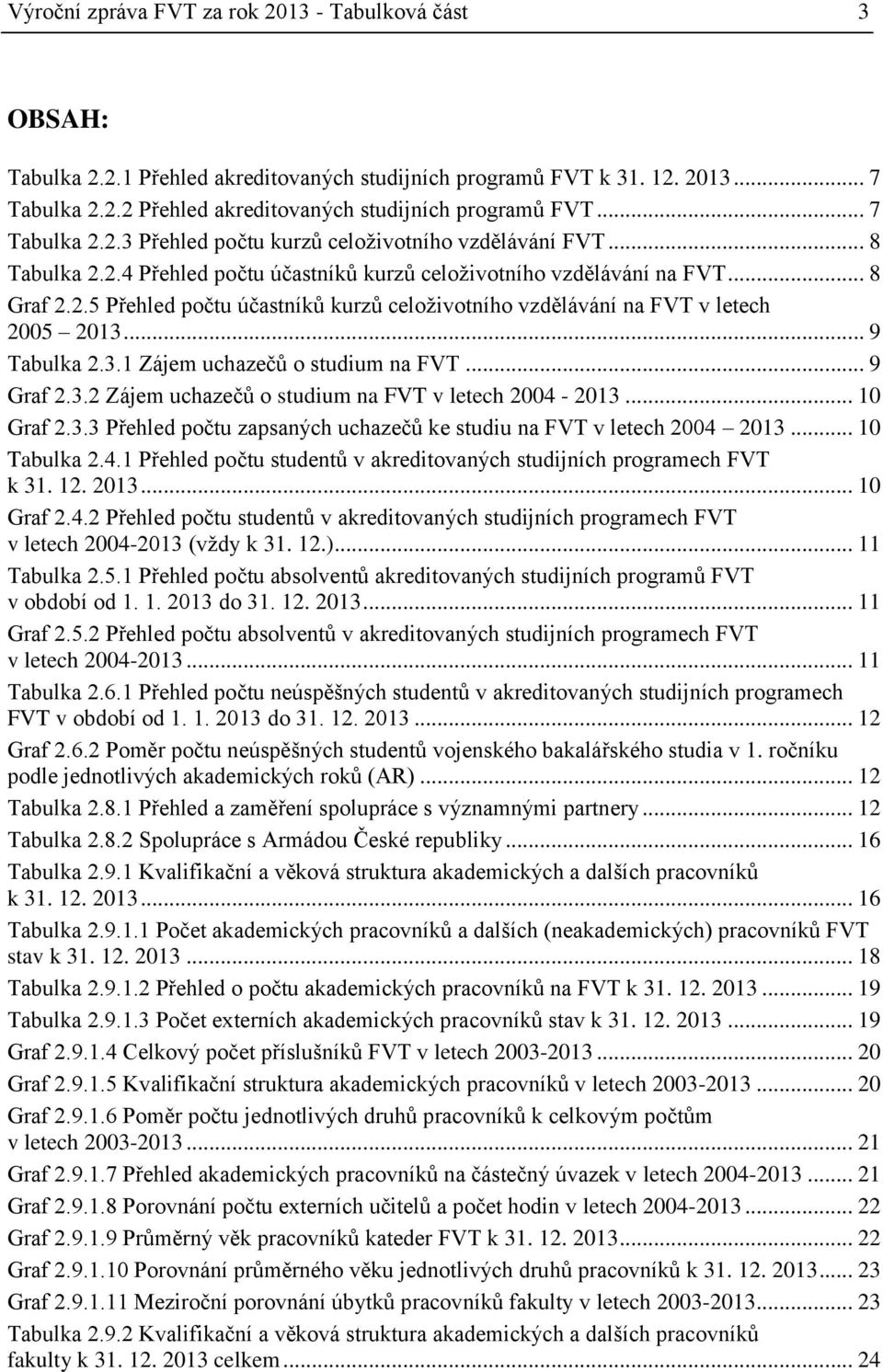 .. 9 Tabulka 2.3.1 Zájem uchazečů o studium na FVT... 9 Graf 2.3.2 Zájem uchazečů o studium na FVT v letech 2004-2013... 10 Graf 2.3.3 Přehled počtu zapsaných uchazečů ke studiu na FVT v letech 2004 2013.