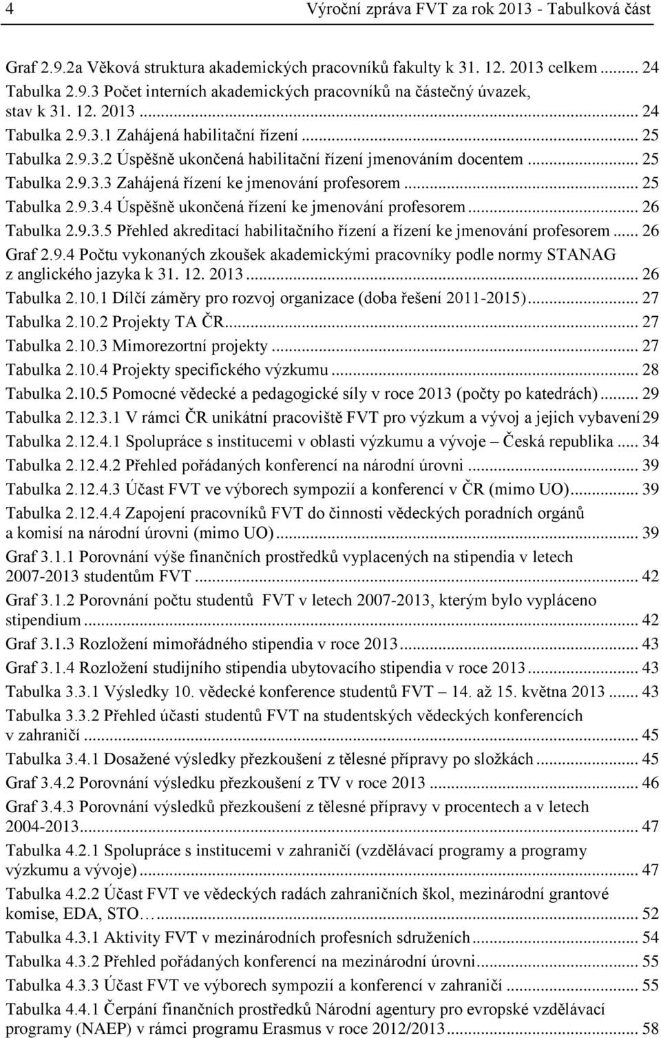 .. 25 Tabulka 2.9.3.4 Úspěšně ukončená řízení ke jmenování profesorem... 26 Tabulka 2.9.3.5 Přehled akreditací habilitačního řízení a řízení ke jmenování profesorem... 26 Graf 2.9.4 Počtu vykonaných zkoušek akademickými pracovníky podle normy STANAG z anglického jazyka k 31.