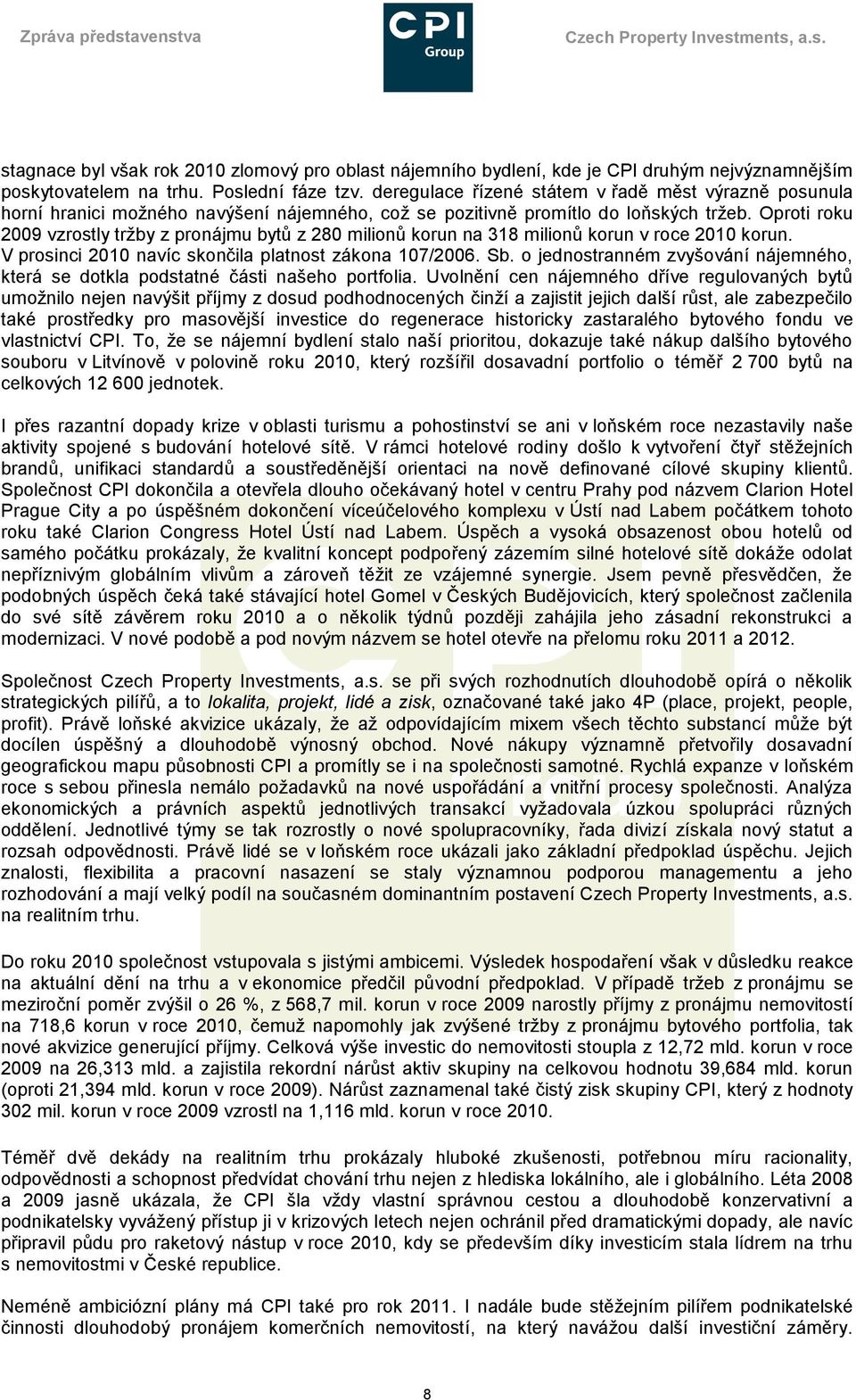 Oproti roku 2009 vzrostly trţby z pronájmu bytů z 280 milionů korun na 318 milionů korun v roce 2010 korun. V prosinci 2010 navíc skončila platnost zákona 107/2006. Sb.