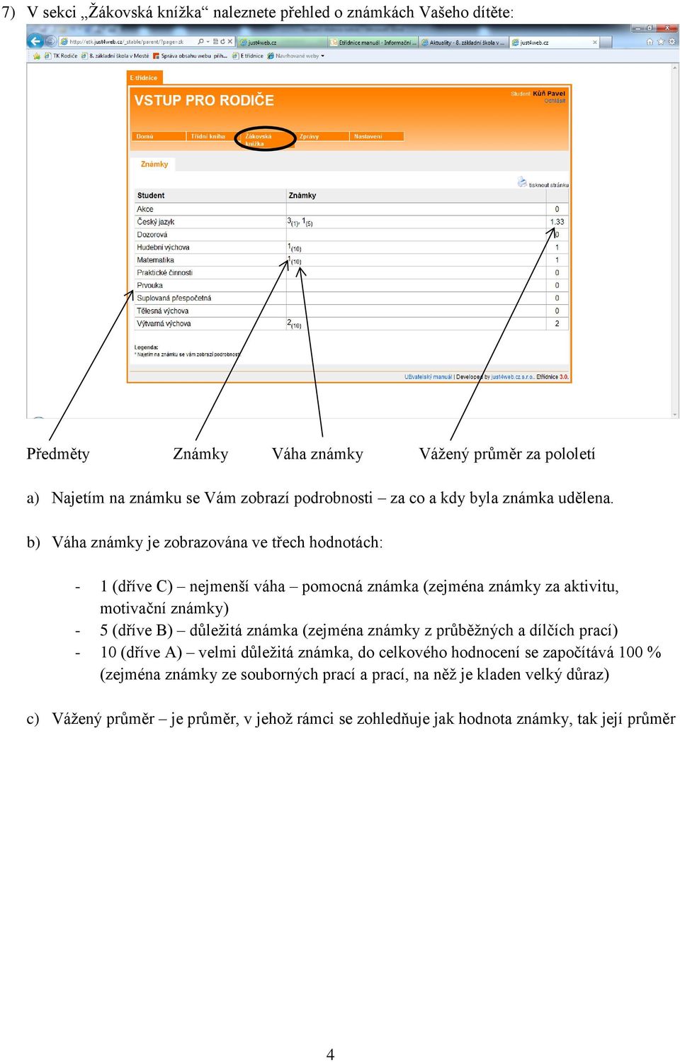 b) Váha známky je zobrazována ve třech hodnotách: - 1 (dříve C) nejmenší váha pomocná známka (zejména známky za aktivitu, motivační známky) - 5 (dříve B) důležitá