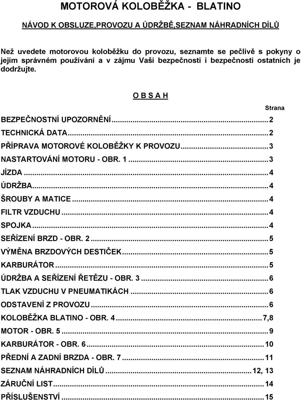 ..4 ÚDRŽBA...4 ŠROUBY A MATICE...4 FILTR VZDUCHU...4 SPOJKA...4 SEŘÍZENÍ BRZD - OBR. 2...5 VÝMĚNA BRZDOVÝCH DESTIČEK...5 KARBURÁTOR...5 ÚDRŽBA A SEŘÍZENÍ ŘETĚZU - OBR. 3...6 TLAK VZDUCHU V PNEUMATIKÁCH.