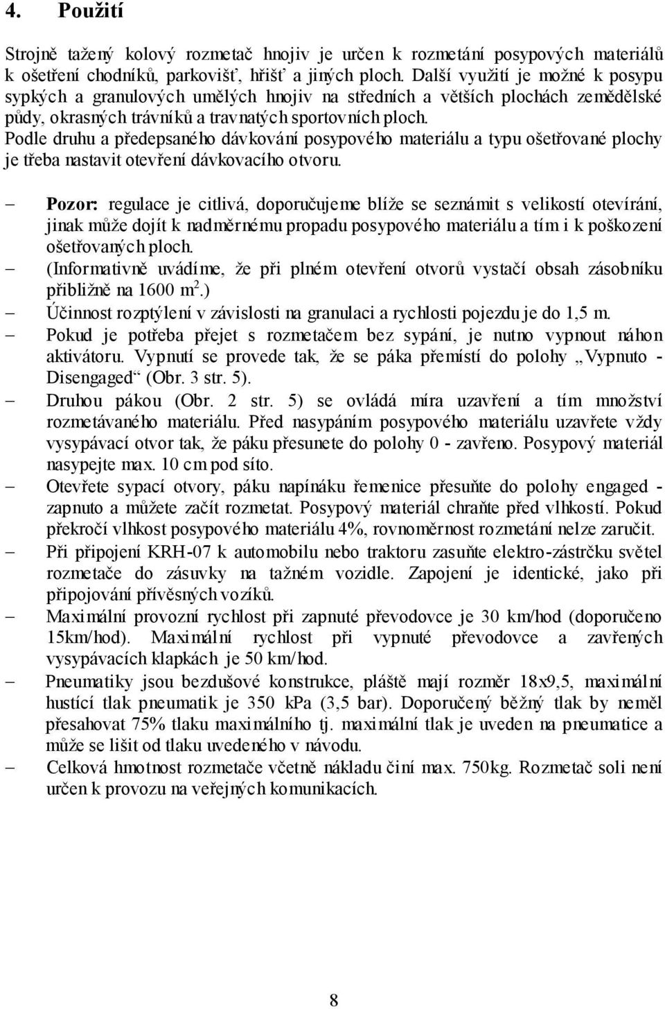 Podle druhu a předepsaného dávkování posypového materiálu a typu ošetřované plochy je třeba nastavit otevření dávkovacího otvoru.