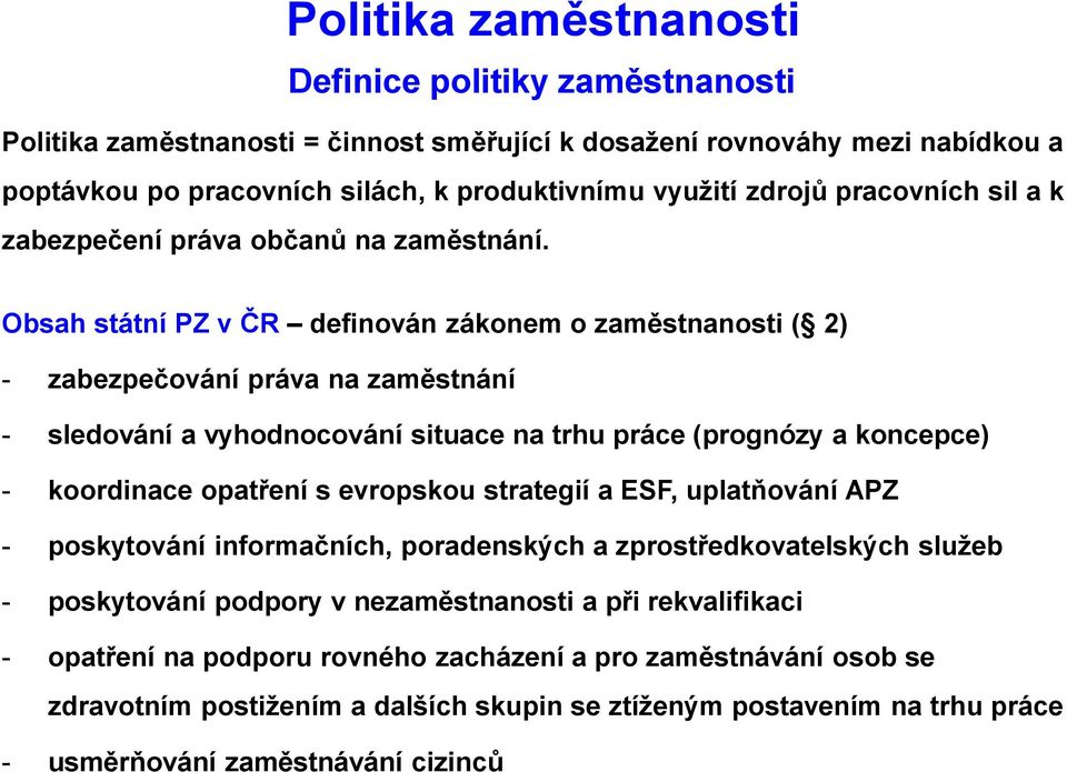 Obsah státní PZ v ČR definován zákonem o zaměstnanosti ( 2) - zabezpečování práva na zaměstnání - sledování a vyhodnocování situace na trhu práce (prognózy a koncepce) - koordinace opatření s