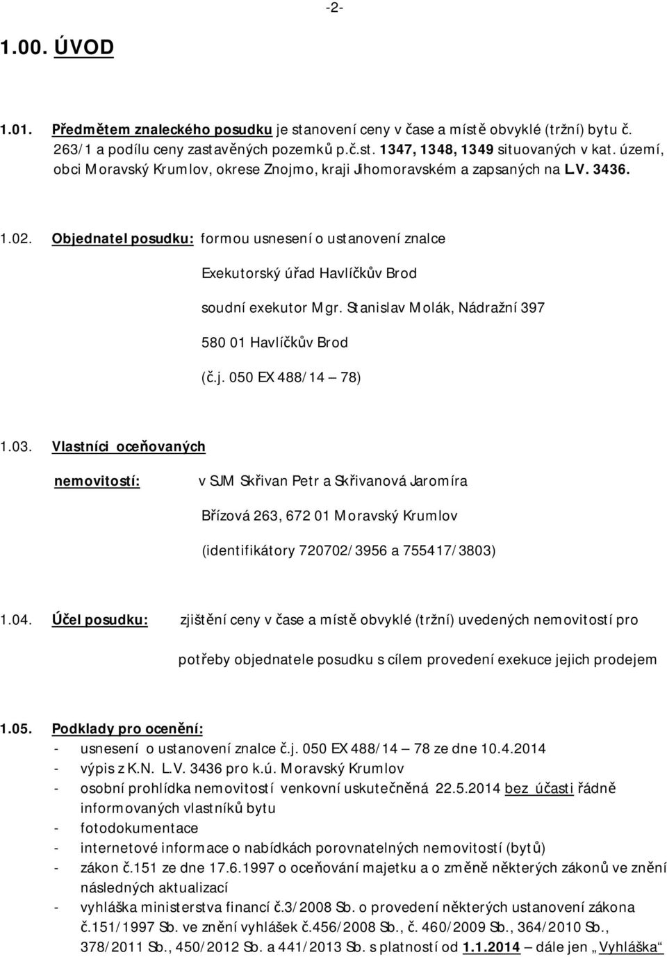 Objednatel posudku: formou usnesení o ustanovení znalce Exekutorský ú ad Havlí v Brod soudní exekutor Mgr. Stanislav Molák, Nádražní 397 580 01 Havlí v Brod (.j. 050 EX 488/14 78) 1.03.