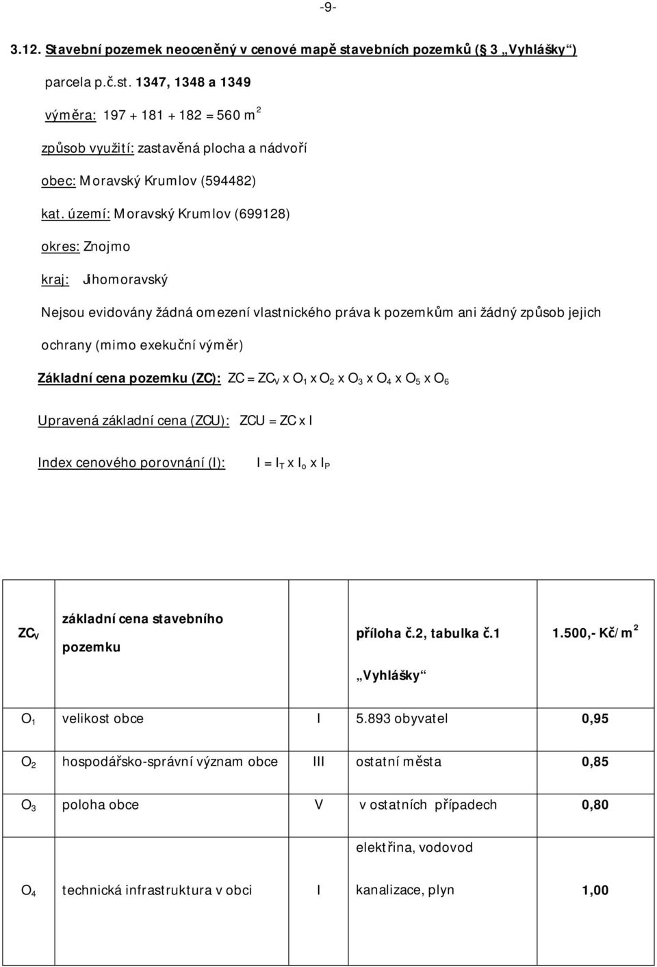 pozemku (ZC): ZC = ZC V x O 1 x O 2 x O 3 x O 4 x O 5 x O 6 Upravená základní cena (ZCU): ZCU = ZC x I Index cenového porovnání (I): I = I T x I o x I P ZC V základní cena stavebního pozemku íloha.