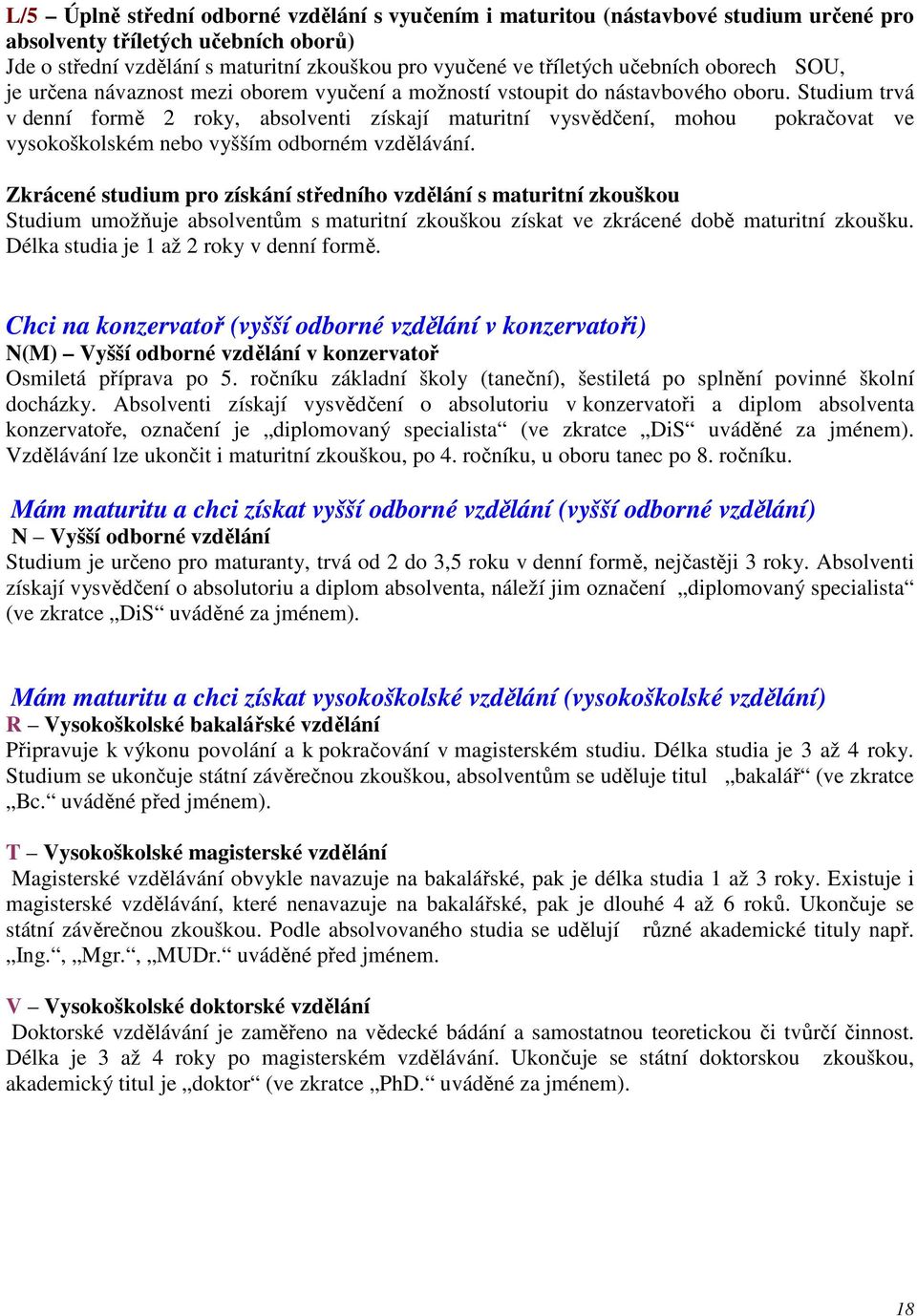 Studium trvá v denní formě 2 roky, absolventi získají maturitní vysvědčení, mohou pokračovat ve vysokoškolském nebo vyšším odborném vzdělávání.