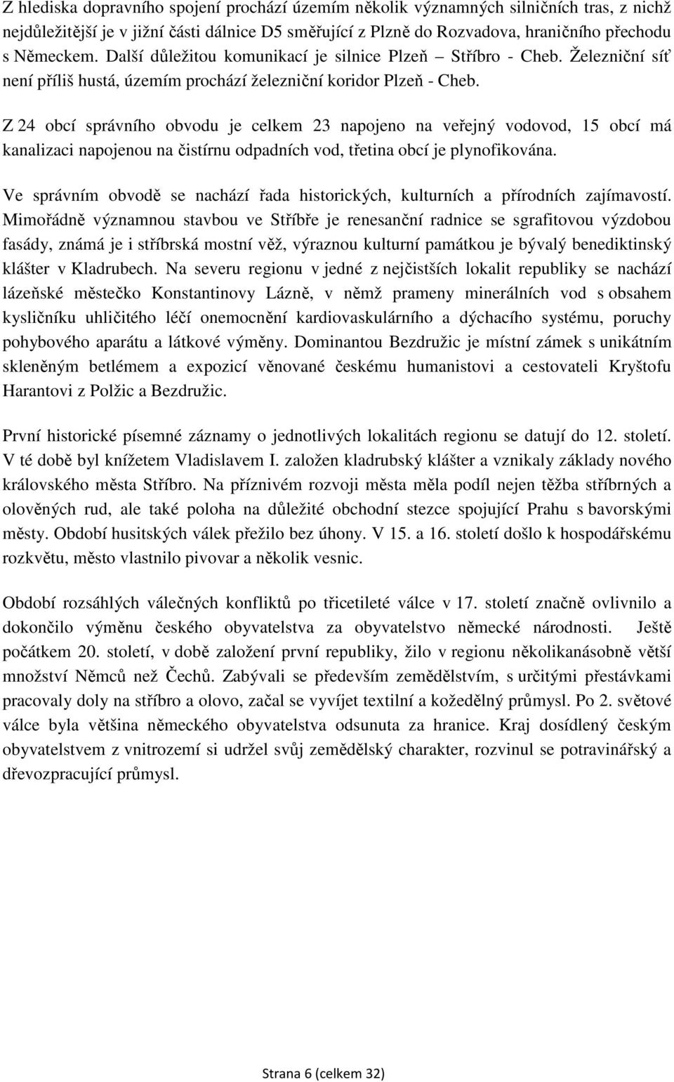 Z 24 obcí správního obvodu je celkem 23 napojeno na veřejný vodovod, 15 obcí má kanalizaci napojenou na čistírnu odpadních vod, třetina obcí je plynofikována.