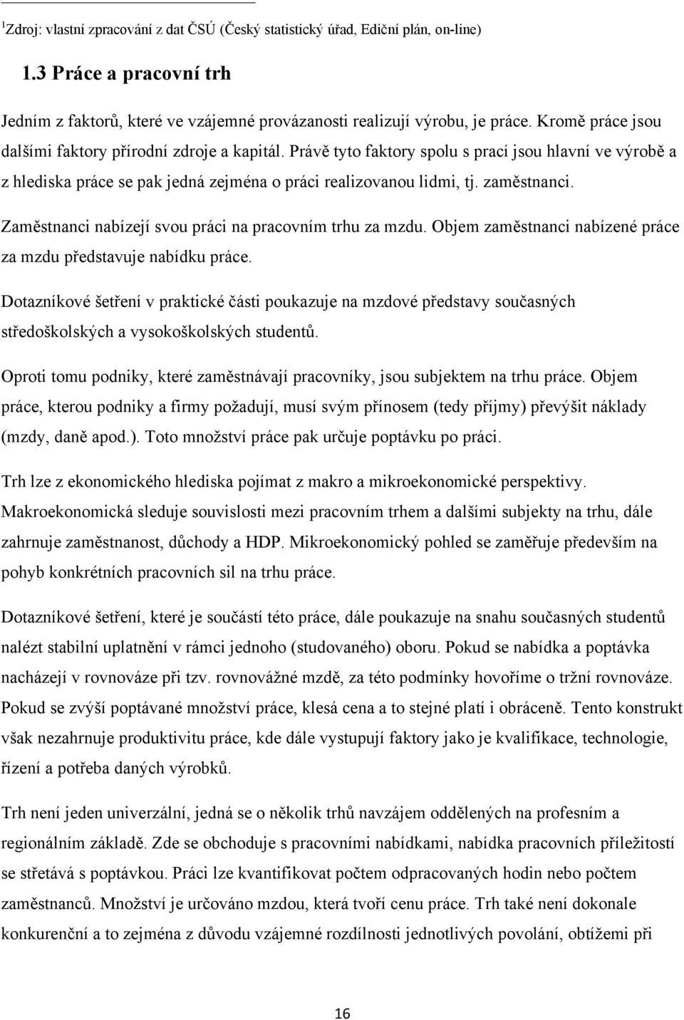 Zaměstnanci nabízejí svou práci na pracovním trhu za mzdu. Objem zaměstnanci nabízené práce za mzdu představuje nabídku práce.