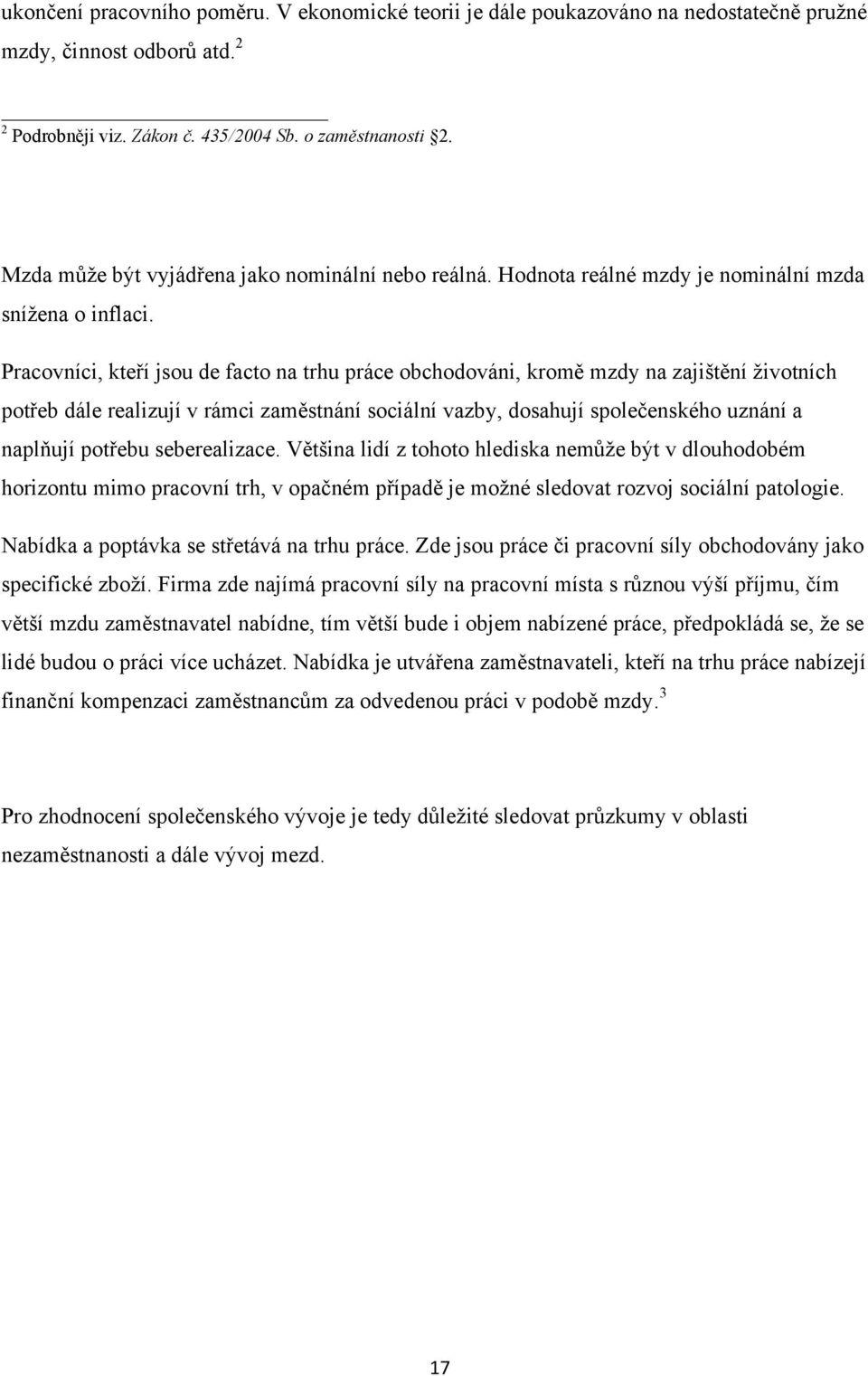 Pracovníci, kteří jsou de facto na trhu práce obchodováni, kromě mzdy na zajištění ţivotních potřeb dále realizují v rámci zaměstnání sociální vazby, dosahují společenského uznání a naplňují potřebu