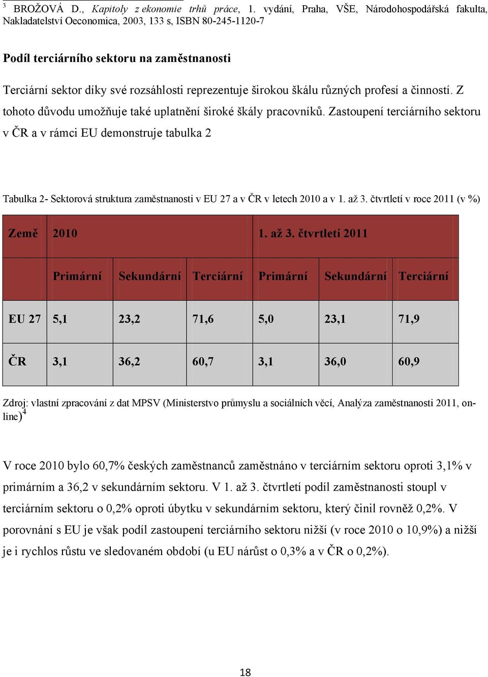 širokou škálu různých profesí a činností. Z tohoto důvodu umoţňuje také uplatnění široké škály pracovníků.