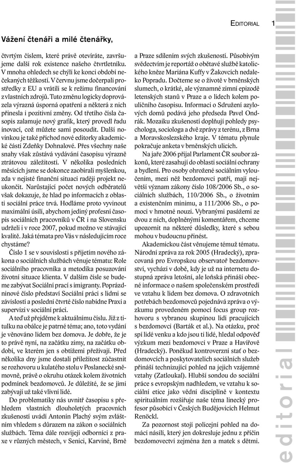 Od třetího čísla časopis zalamuje nový grafik, který provedl řadu inovací, což můžete sami posoudit. Další novinkou je také příchod nové editorky akademické části Zdeňky Dohnalové.