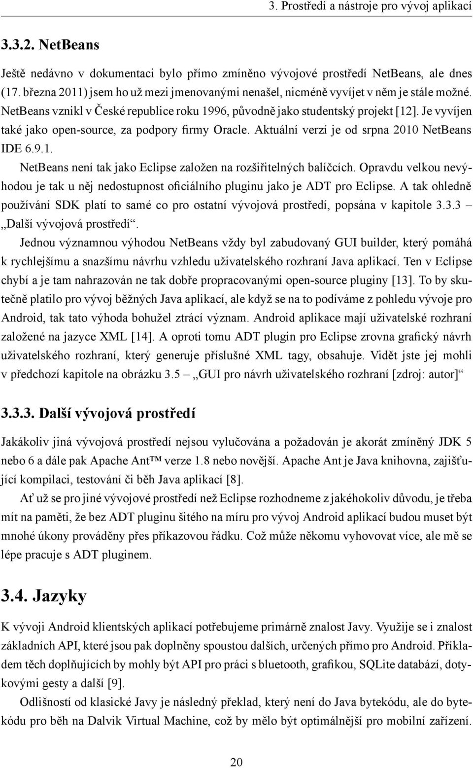 Je vyvíjen také jako open-source, za podpory firmy Oracle. Aktuální verzí je od srpna 2010 NetBeans IDE 6.9.1. NetBeans není tak jako Eclipse založen na rozšiřitelných balíčcích.