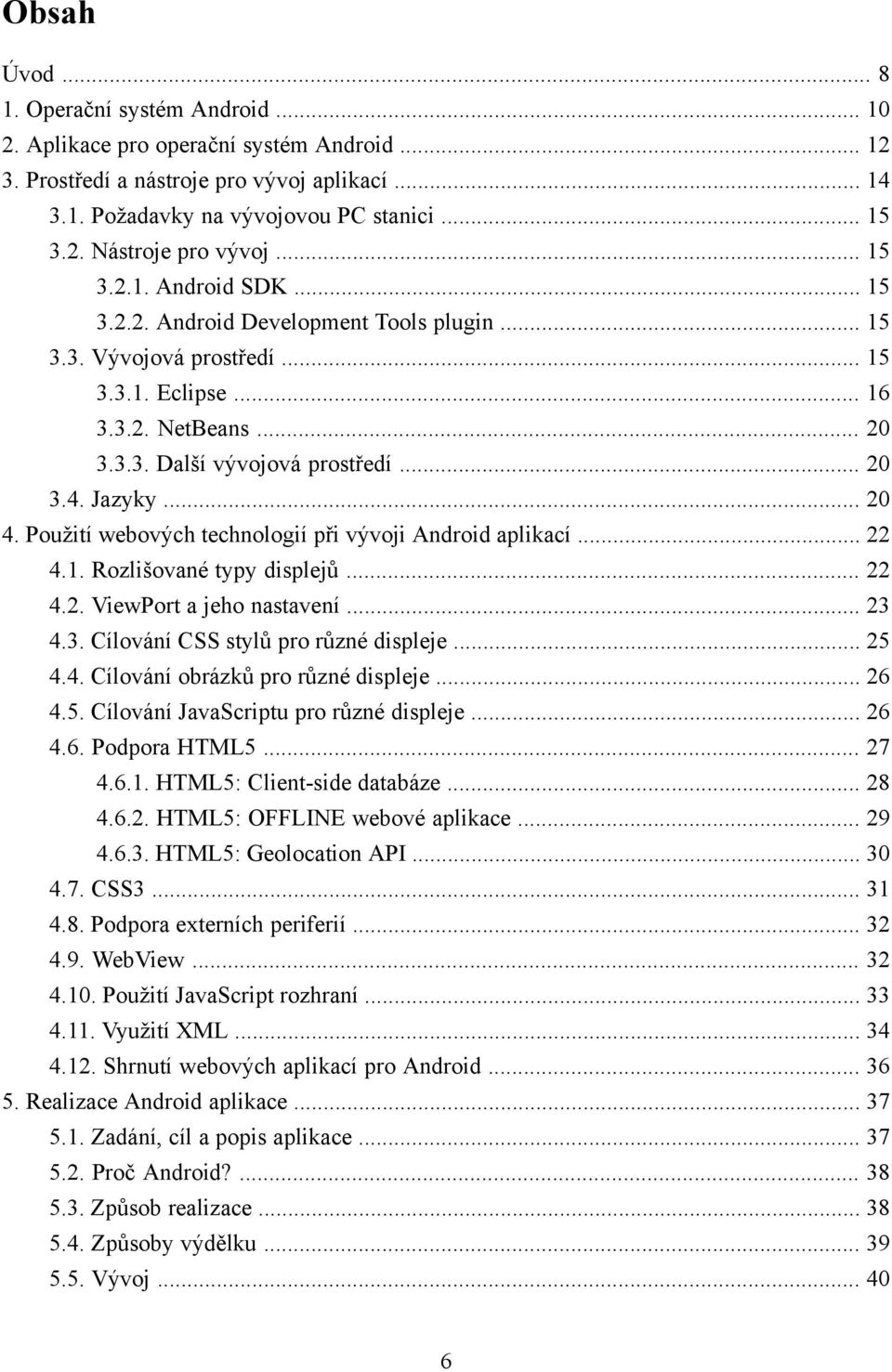 .. 20 4. Použití webových technologií při vývoji Android aplikací... 22 4.1. Rozlišované typy displejů... 22 4.2. ViewPort a jeho nastavení... 23 4.3. Cílování CSS stylů pro různé displeje... 25 4.4. Cílování obrázků pro různé displeje.