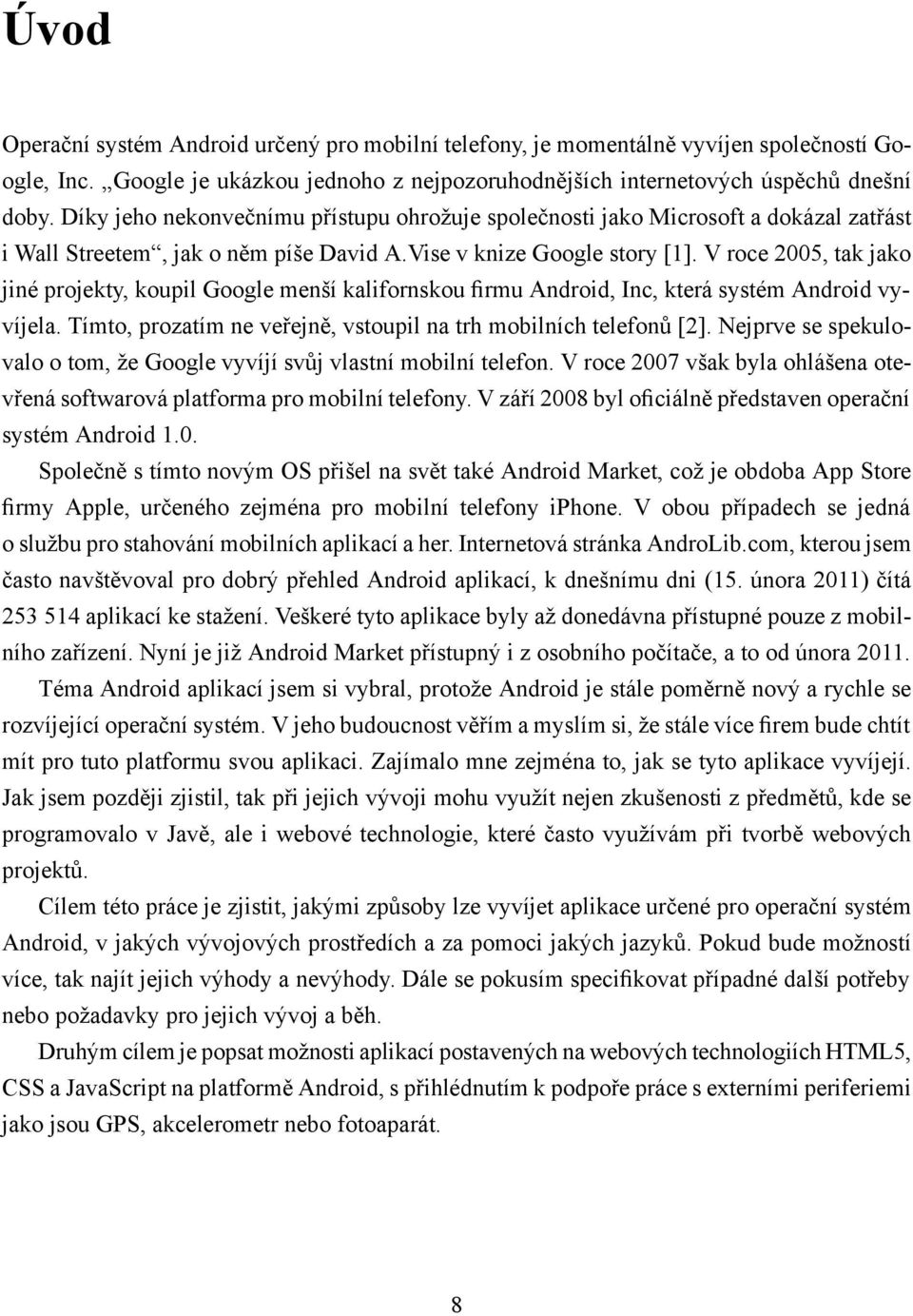 V roce 2005, tak jako jiné projekty, koupil Google menší kalifornskou firmu Android, Inc, která systém Android vyvíjela. Tímto, prozatím ne veřejně, vstoupil na trh mobilních telefonů [2].