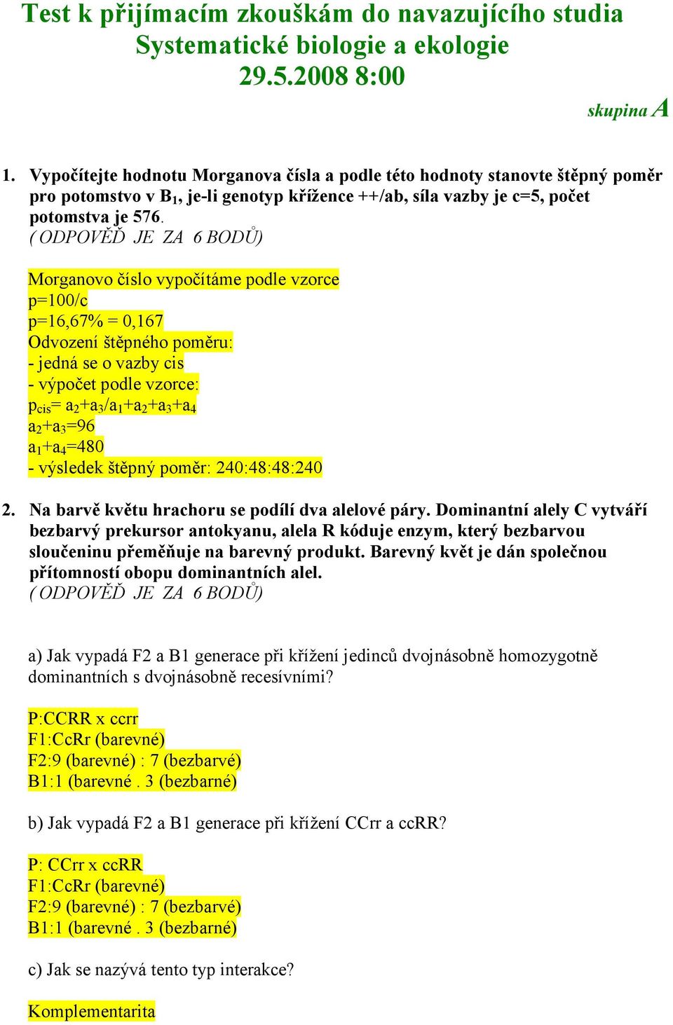 ( ODPOVĚĎ JE ZA 6 BODŮ) Morganovo číslo vypočítáme podle vzorce p=100/c p=16,67% = 0,167 Odvození štěpného poměru: - jedná se o vazby cis - výpočet podle vzorce: p cis = a 2 +a 3 /a 1 +a 2 +a 3 +a 4