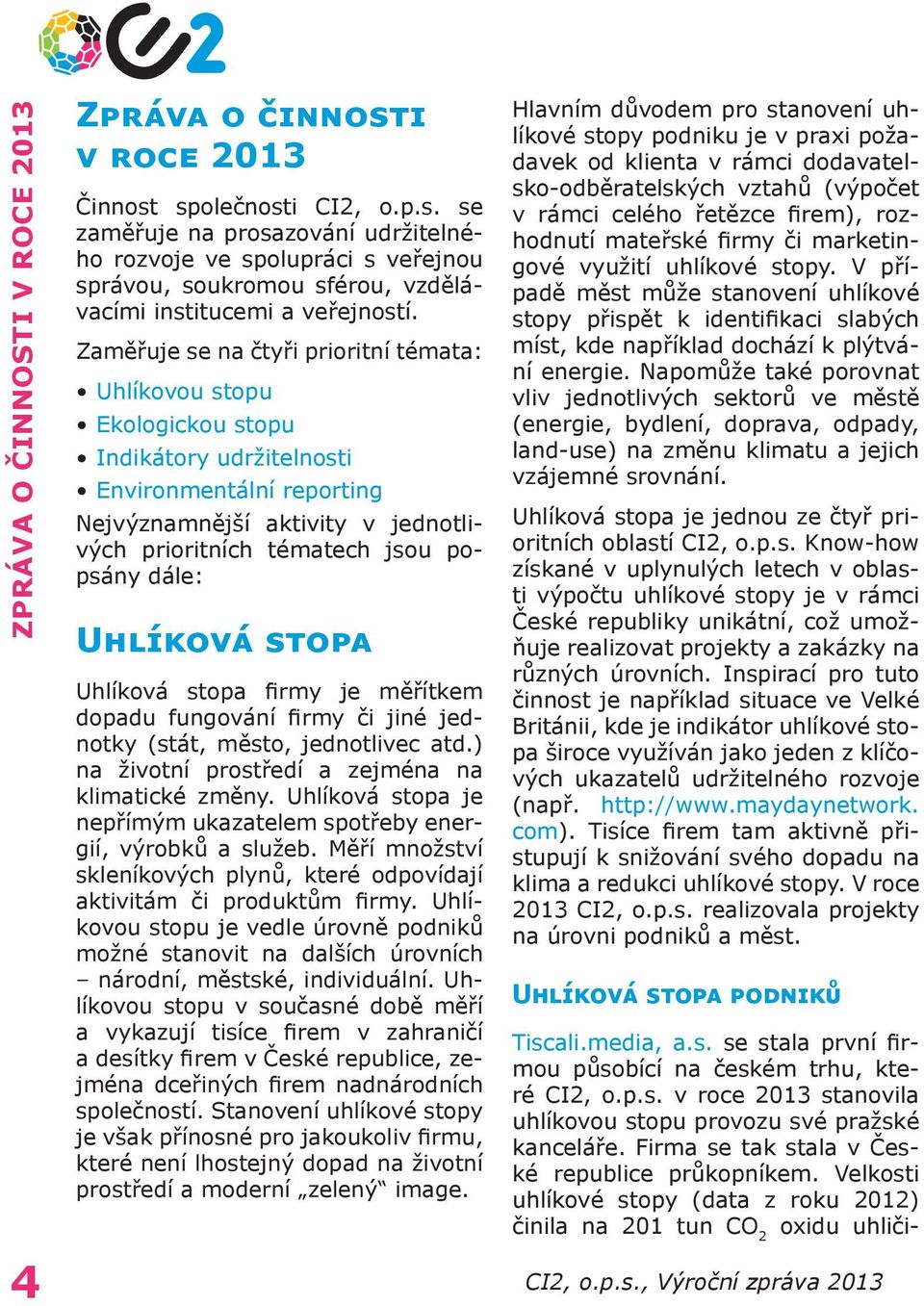 dále: Uhlíková stopa Uhlíková stopa firmy je měřítkem dopadu fungování firmy či jiné jednotky (stát, město, jednotlivec atd.) na životní prostředí a zejména na klimatické změny.