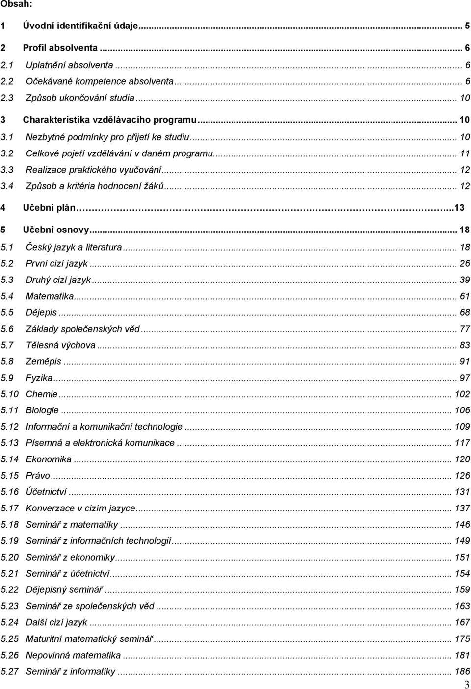 4 Způsob a kritéria hodnocení žáků... 12 4 Učební plán..13 5 Učební osnovy... 18 5.1 Český jazyk a literatura... 18 5.2 První cizí jazyk... 26 5.3 Druhý cizí jazyk... 39 5.4 Matematika... 61 5.