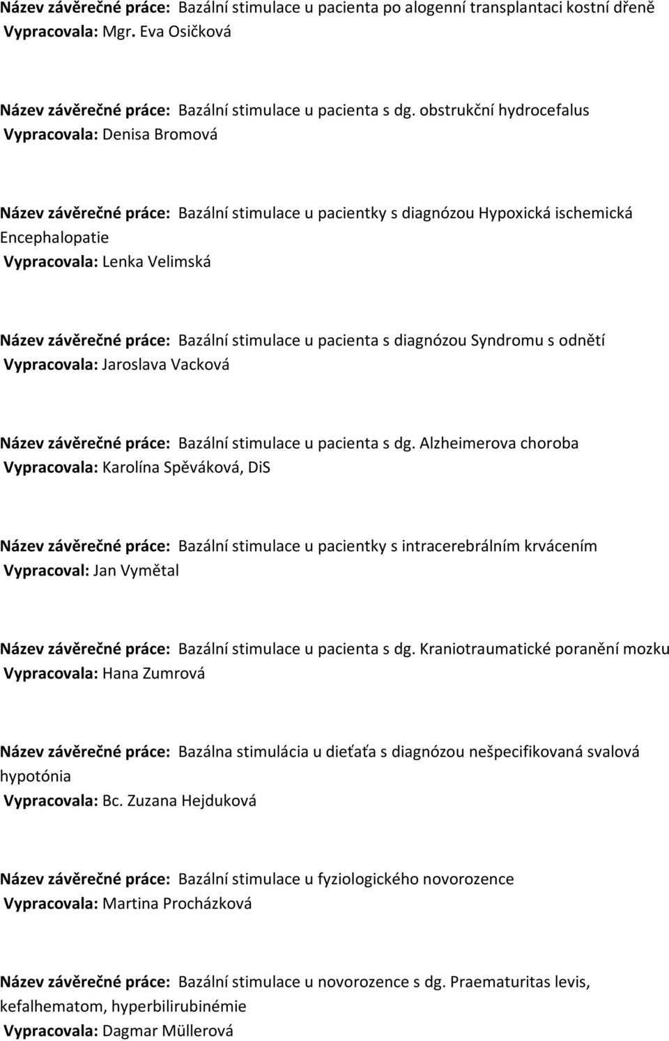 práce: Bazální stimulace u pacienta s diagnózou Syndromu s odnětí Vypracovala: Jaroslava Vacková Název závěrečné práce: Bazální stimulace u pacienta s dg.