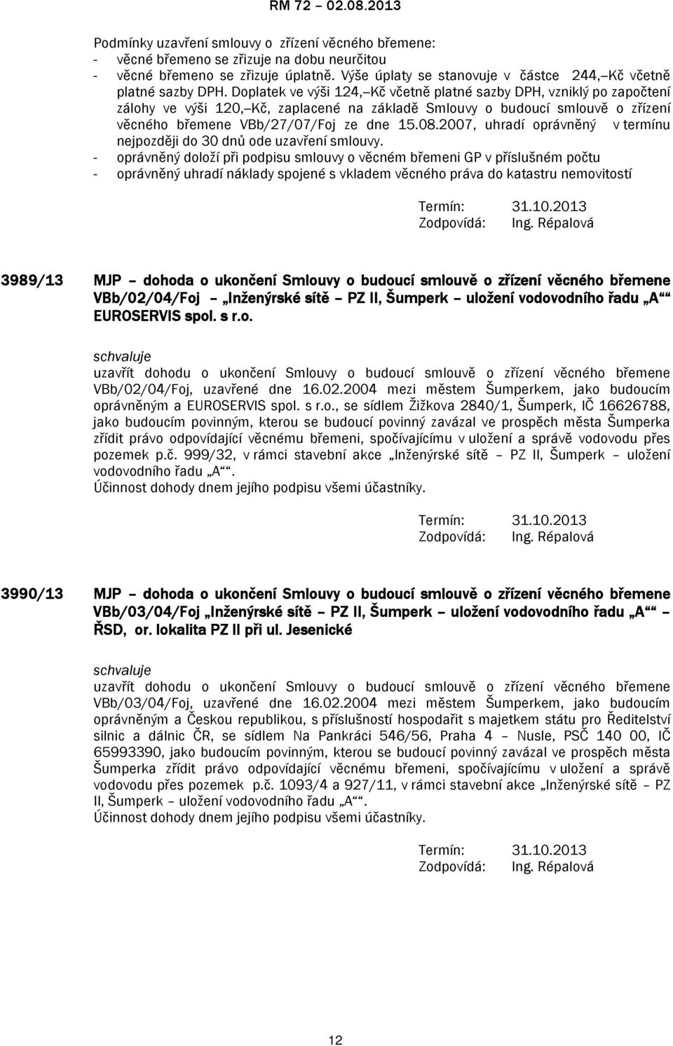 Doplatek ve výši 124,--Kč včetně platné sazby DPH, vzniklý po započtení zálohy ve výši 120,--Kč, zaplacené na základě Smlouvy o budoucí smlouvě o zřízení věcného břemene VBb/27/07/Foj ze dne 15.08.