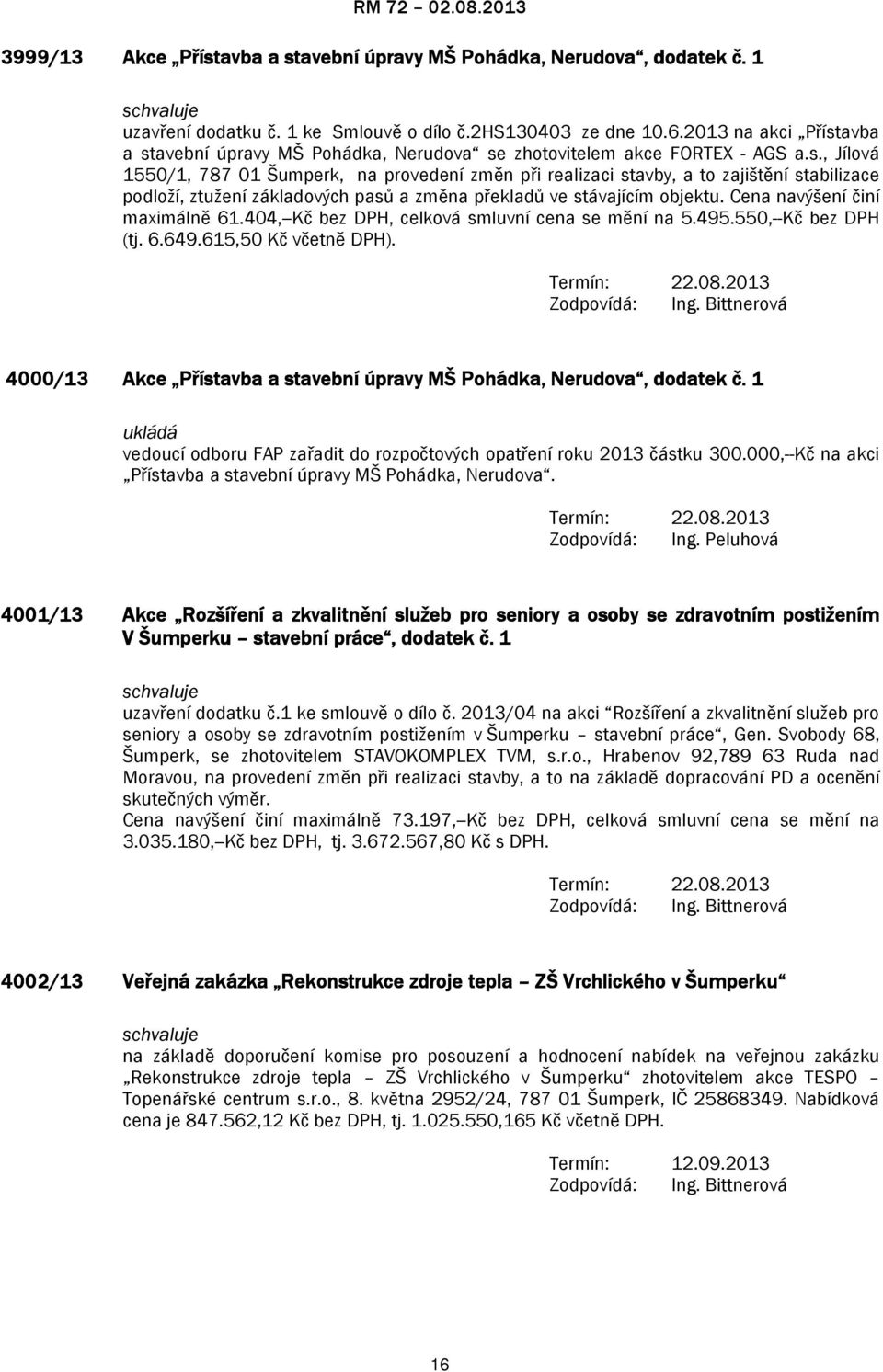 Cena navýšení činí maximálně 61.404,--Kč bez DPH, celková smluvní cena se mění na 5.495.550,--Kč bez DPH (tj. 6.649.615,50 Kč včetně DPH). Termín: 22.08.2013 Zodpovídá: Ing.