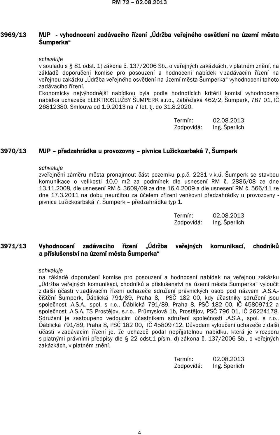 vyhodnocení tohoto zadávacího řízení. Ekonomicky nejvýhodnější nabídkou byla podle hodnotících kritérií komisí vyhodnocena nabídka uchazeče ELEKTROSLUŽBY ŠUMPERK s.r.o., Zábřežská 462/2, Šumperk, 787 01, IČ 26812380.