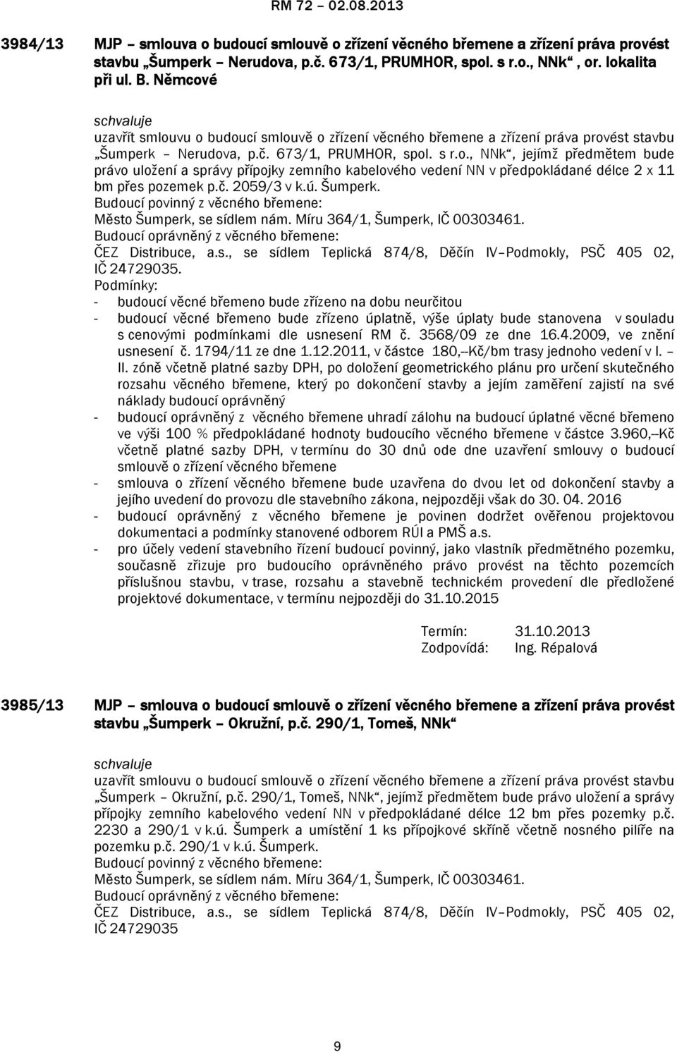 č. 2059/3 v k.ú. Šumperk. Budoucí povinný z věcného břemene: Město Šumperk, se sídlem nám. Míru 364/1, Šumperk, IČ 00303461. Budoucí oprávněný z věcného břemene: ČEZ Distribuce, a.s., se sídlem Teplická 874/8, Děčín IV Podmokly, PSČ 405 02, IČ 24729035.