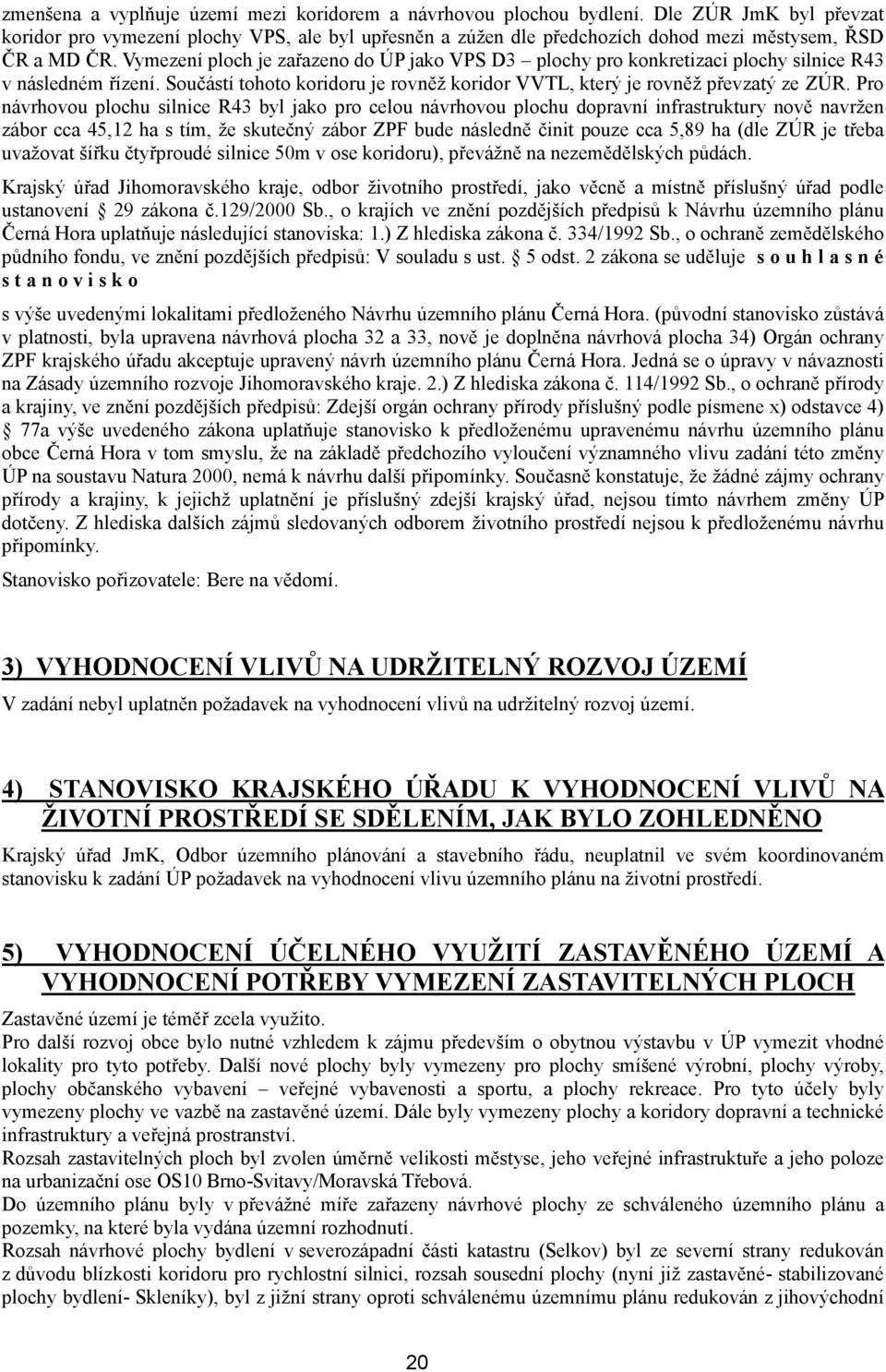 Vymezení ploch je zařazeno do ÚP jako VPS D3 plochy pro konkretizaci plochy silnice R43 v následném řízení. Součástí tohoto koridoru je rovněž koridor VVTL, který je rovněž převzatý ze ZÚR.