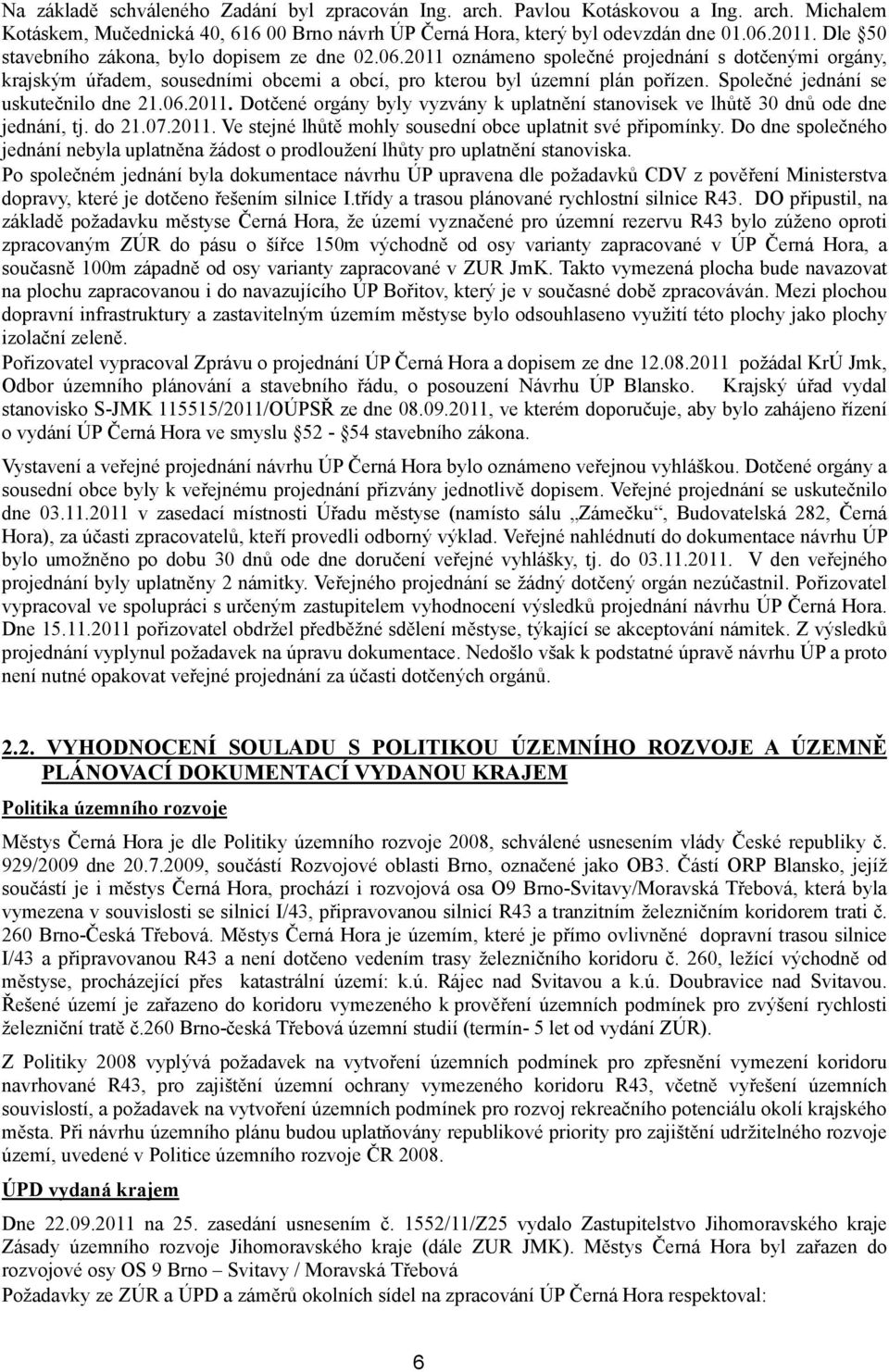 Společné jednání se uskutečnilo dne 21.6.211. Dotčené orgány byly vyzvány k uplatnění stanovisek ve lhůtě 3 dnů ode dne jednání, tj. do 21.7.211. Ve stejné lhůtě mohly sousední obce uplatnit své připomínky.