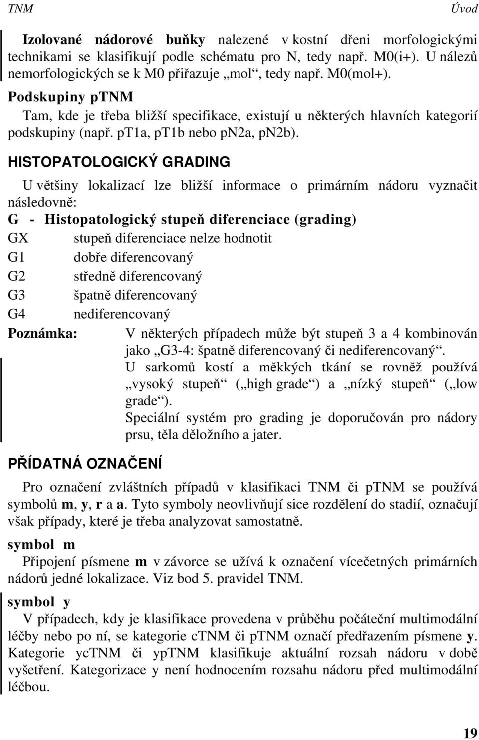 HISTOPATOLOGICKÝ GRADING U většiny lokalizací lze bližší informace o primárním nádoru vyznačit následovně: G - Histopatologický stupeň diferenciace (grading) GX stupeň diferenciace nelze hodnotit G1