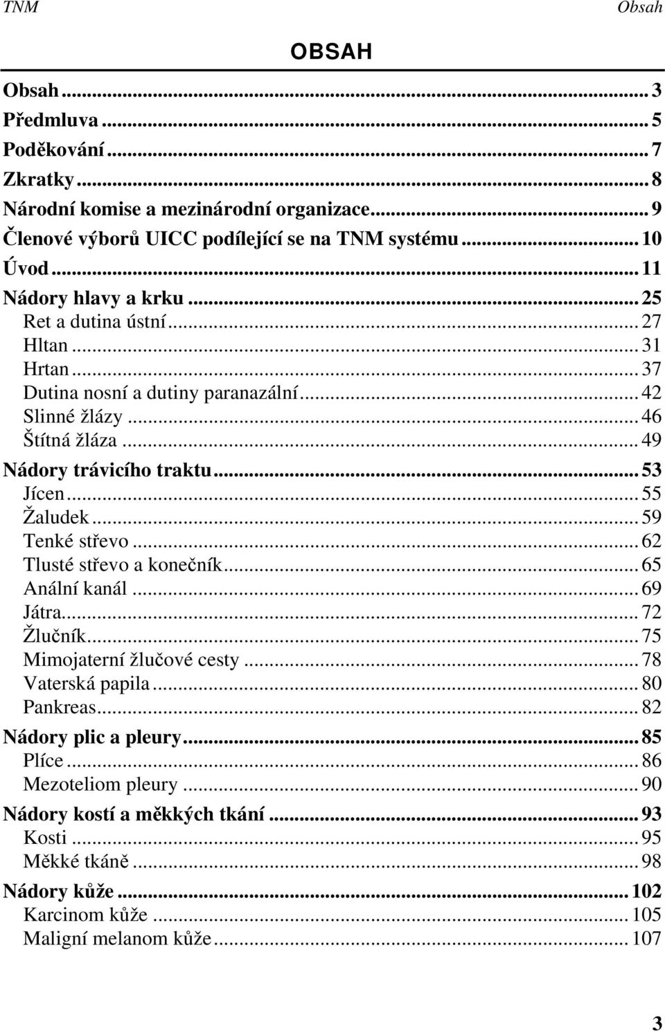 .. 53 Jícen... 55 Žaludek... 59 Tenké střevo... 62 Tlusté střevo a konečník... 65 Anální kanál... 69 Játra... 72 Žlučník... 75 Mimojaterní žlučové cesty... 78 Vaterská papila.