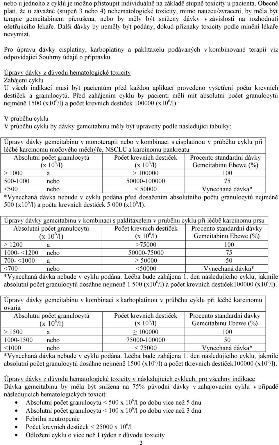 ošetřujícího lékaře. Další dávky by neměly být podány, dokud příznaky toxicity podle mínění lékaře nevymizí.